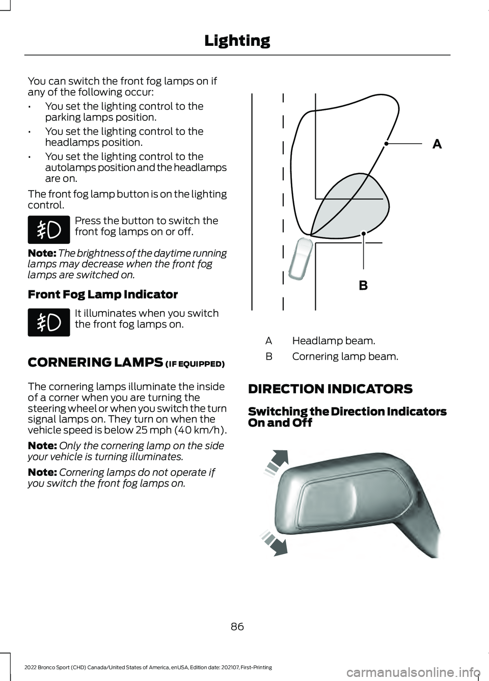 FORD BRONCO SPORT 2022  Owners Manual You can switch the front fog lamps on if
any of the following occur:
•
You set the lighting control to the
parking lamps position.
• You set the lighting control to the
headlamps position.
• You