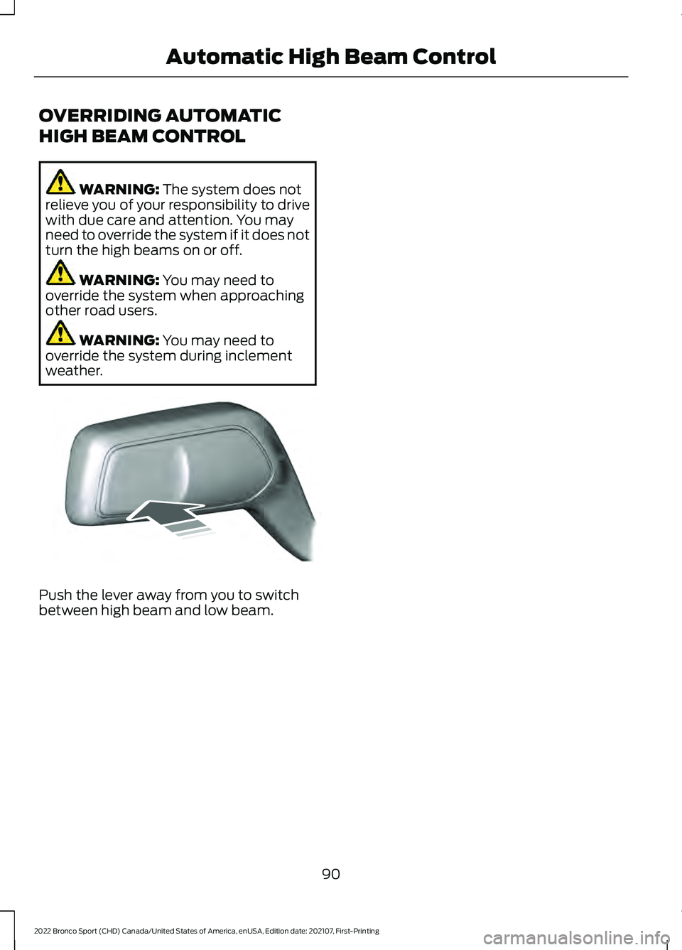 FORD BRONCO SPORT 2022 Owners Manual OVERRIDING AUTOMATIC
HIGH BEAM CONTROL
WARNING: The system does not
relieve you of your responsibility to drive
with due care and attention. You may
need to override the system if it does not
turn the FORD BRONCO SPORT 2022 Owners Manual OVERRIDING AUTOMATIC
HIGH BEAM CONTROL
WARNING: The system does not
relieve you of your responsibility to drive
with due care and attention. You may
need to override the system if it does not
turn the