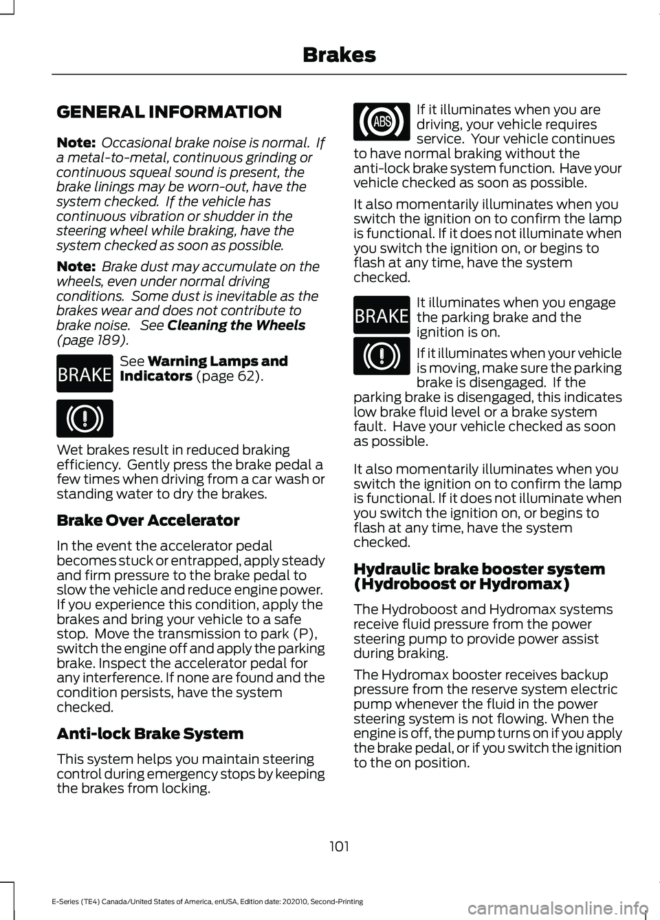FORD E-350 2022 User Guide GENERAL INFORMATION
Note:
Occasional brake noise is normal. If
a metal-to-metal, continuous grinding or
continuous squeal sound is present, the
brake linings may be worn-out, have the
system checked FORD E-350 2022 User Guide GENERAL INFORMATION
Note:
Occasional brake noise is normal. If
a metal-to-metal, continuous grinding or
continuous squeal sound is present, the
brake linings may be worn-out, have the
system checked