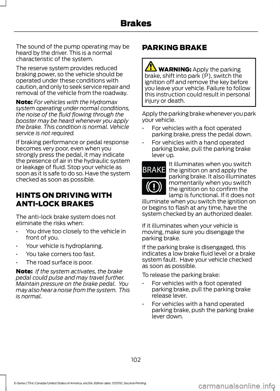 FORD E-350 2022 User Guide The sound of the pump operating may be
heard by the driver. This is a normal
characteristic of the system.
The reserve system provides reduced
braking power, so the vehicle should be
operated under th