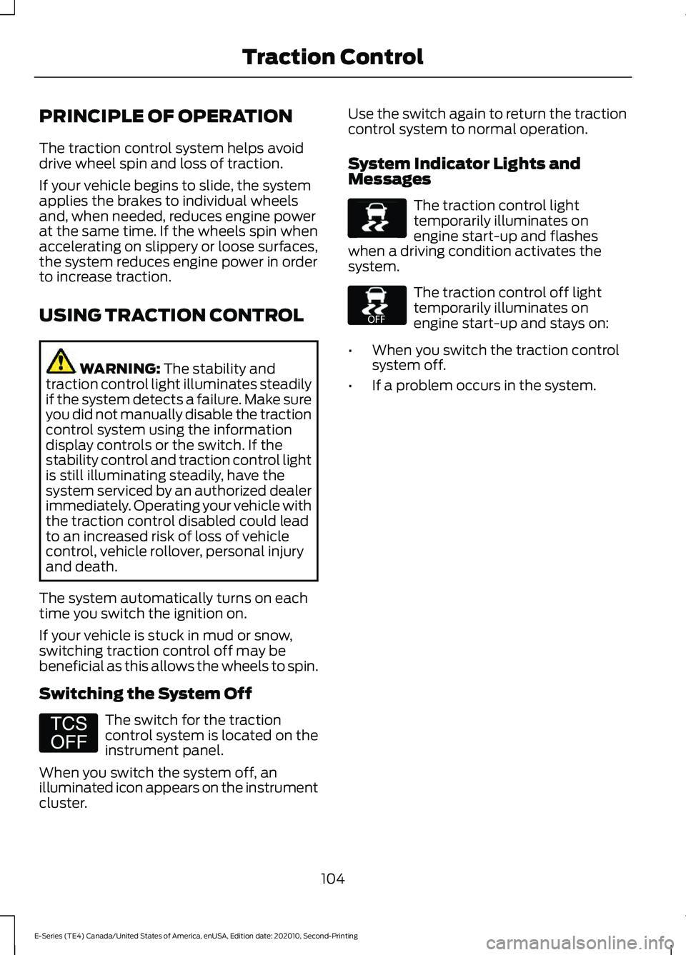FORD E-350 2022 Owners Manual PRINCIPLE OF OPERATION
The traction control system helps avoid
drive wheel spin and loss of traction.
If your vehicle begins to slide, the system
applies the brakes to individual wheels
and, when need FORD E-350 2022 Owners Manual PRINCIPLE OF OPERATION
The traction control system helps avoid
drive wheel spin and loss of traction.
If your vehicle begins to slide, the system
applies the brakes to individual wheels
and, when need