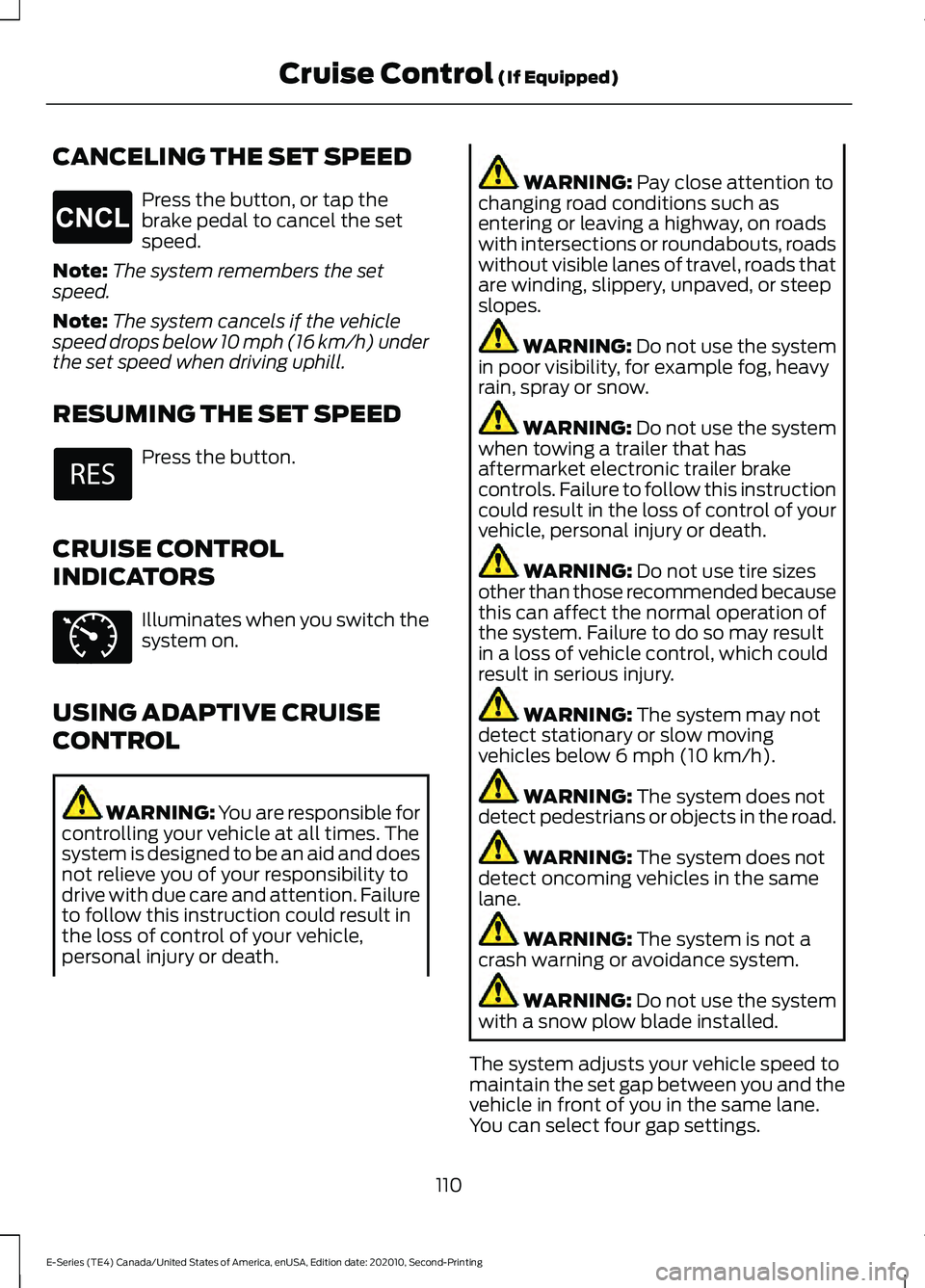 FORD E-350 2022 Owners Manual CANCELING THE SET SPEED
Press the button, or tap the
brake pedal to cancel the set
speed.
Note: The system remembers the set
speed.
Note: The system cancels if the vehicle
speed drops below 10 mph (16 FORD E-350 2022 Owners Manual CANCELING THE SET SPEED
Press the button, or tap the
brake pedal to cancel the set
speed.
Note: The system remembers the set
speed.
Note: The system cancels if the vehicle
speed drops below 10 mph (16