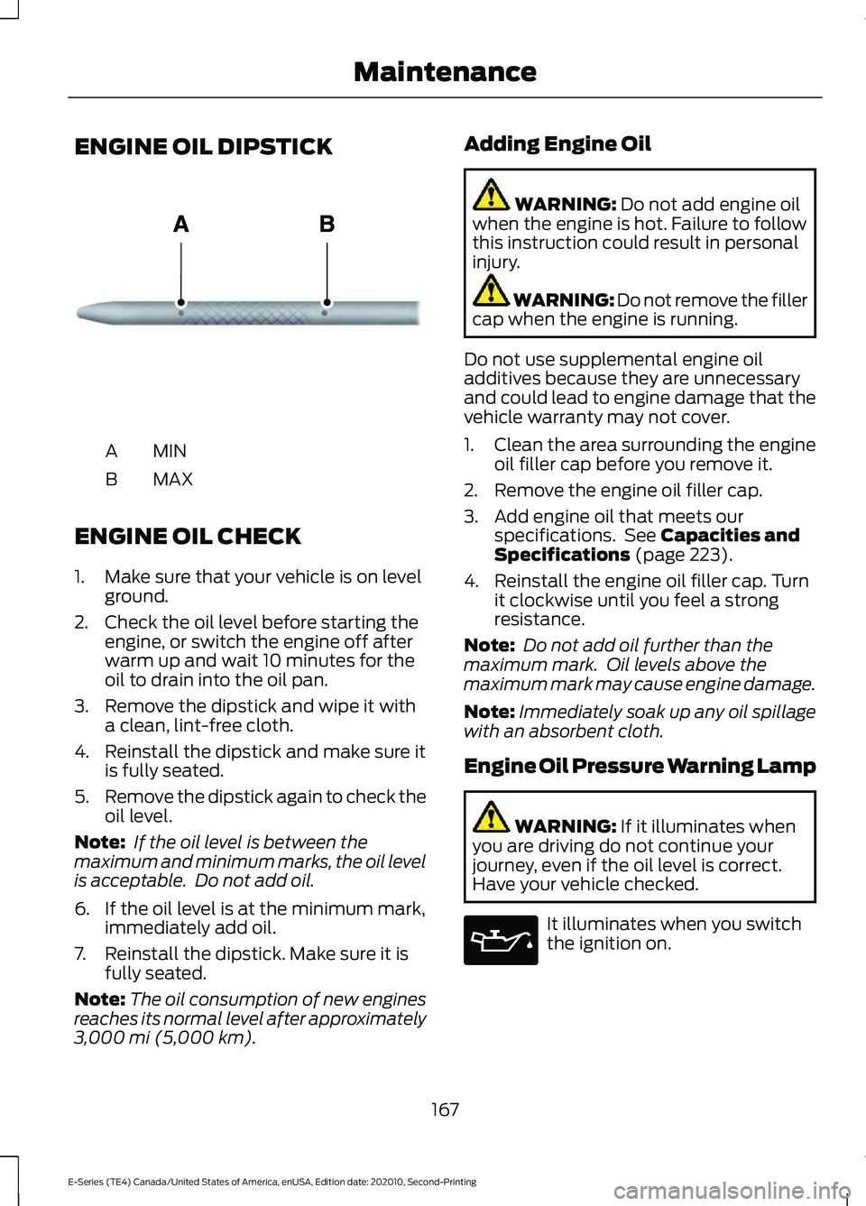 FORD E-350 2022 Owners Manual ENGINE OIL DIPSTICK
MINA
MAX
B
ENGINE OIL CHECK
1. Make sure that your vehicle is on level ground.
2. Check the oil level before starting the engine, or switch the engine off after
warm up and wait 10 FORD E-350 2022 Owners Manual ENGINE OIL DIPSTICK
MINA
MAX
B
ENGINE OIL CHECK
1. Make sure that your vehicle is on level ground.
2. Check the oil level before starting the engine, or switch the engine off after
warm up and wait 10