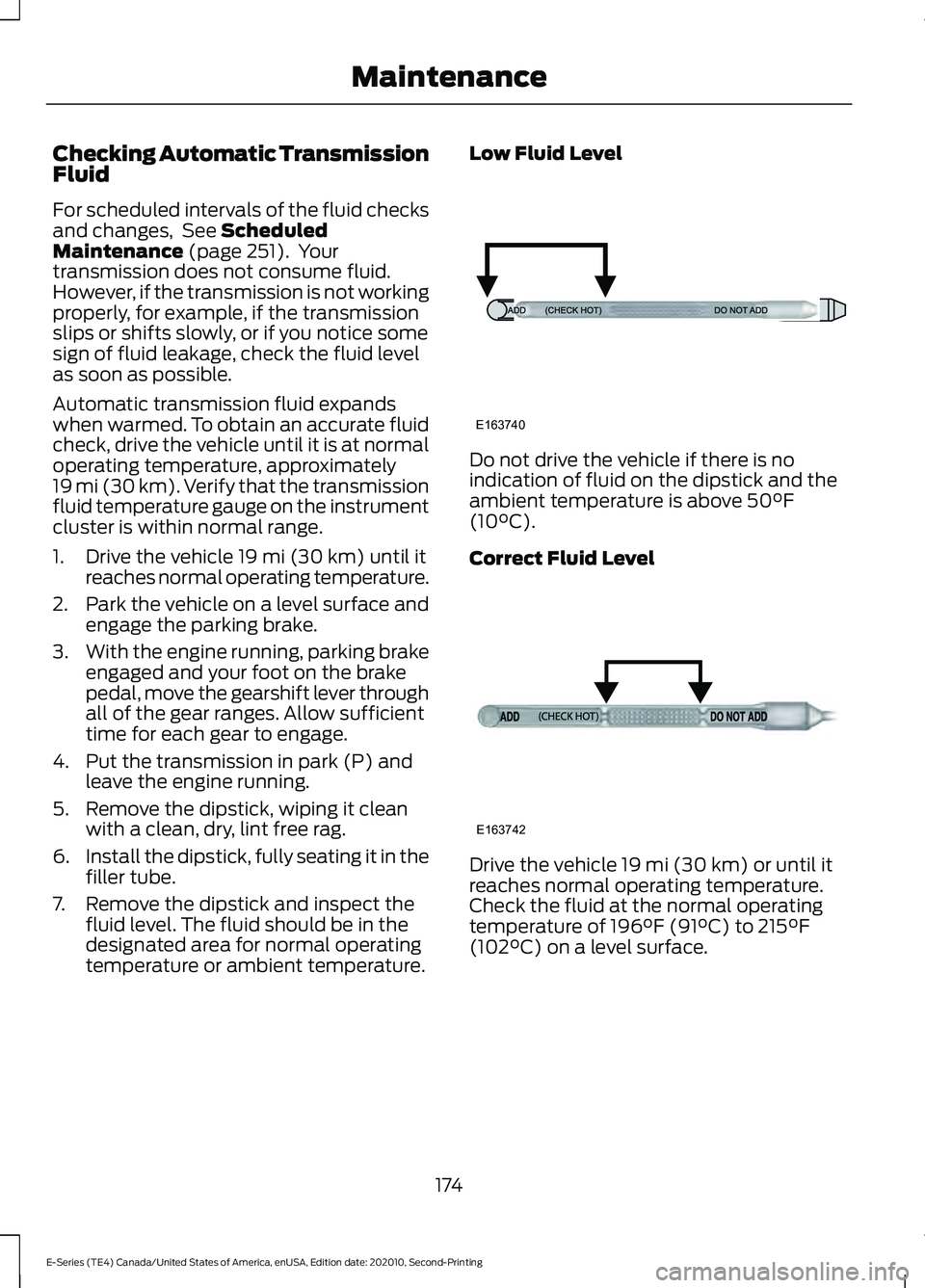 FORD E-350 2022 Owners Guide Checking Automatic Transmission
Fluid
For scheduled intervals of the fluid checks
and changes, See Scheduled
Maintenance (page 251). Your
transmission does not consume fluid.
However, if the transmi FORD E-350 2022 Owners Guide Checking Automatic Transmission
Fluid
For scheduled intervals of the fluid checks
and changes, See Scheduled
Maintenance (page 251). Your
transmission does not consume fluid.
However, if the transmi