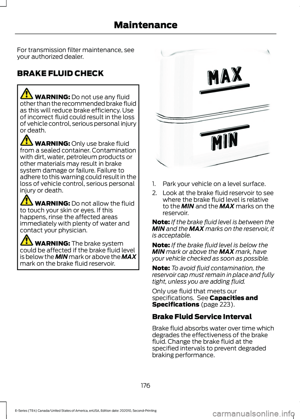 FORD E-350 2022 Owners Manual For transmission filter maintenance, see
your authorized dealer.
BRAKE FLUID CHECK
WARNING: Do not use any fluid
other than the recommended brake fluid
as this will reduce brake efficiency. Use
of inc FORD E-350 2022 Owners Manual For transmission filter maintenance, see
your authorized dealer.
BRAKE FLUID CHECK
WARNING: Do not use any fluid
other than the recommended brake fluid
as this will reduce brake efficiency. Use
of inc