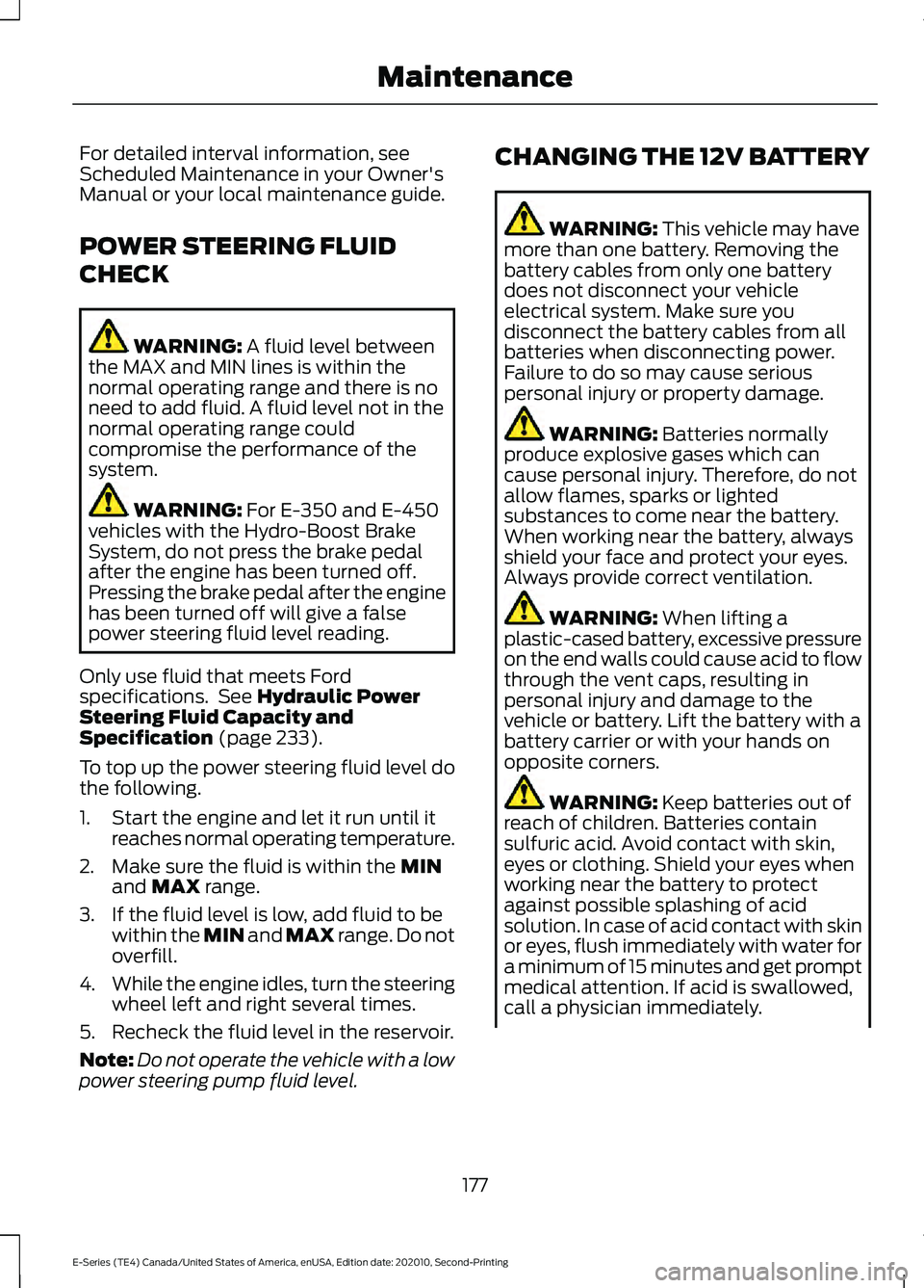 FORD E-350 2022 Owners Guide For detailed interval information, see
Scheduled Maintenance in your Owner's
Manual or your local maintenance guide.
POWER STEERING FLUID
CHECK
WARNING: A fluid level between
the MAX and MIN lines FORD E-350 2022 Owners Guide For detailed interval information, see
Scheduled Maintenance in your Owner's
Manual or your local maintenance guide.
POWER STEERING FLUID
CHECK
WARNING: A fluid level between
the MAX and MIN lines