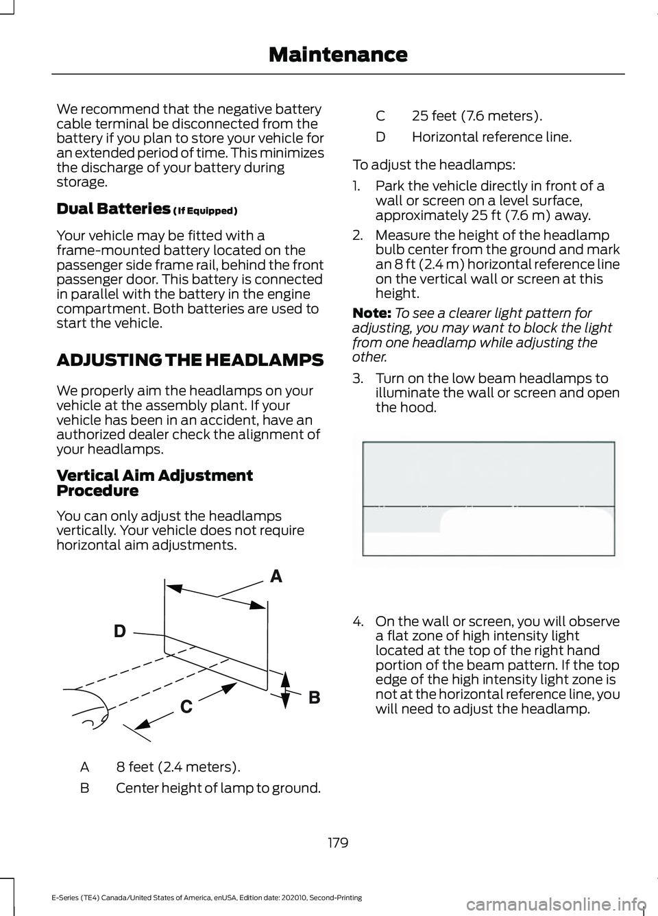 FORD E-350 2022 Owners Guide We recommend that the negative battery
cable terminal be disconnected from the
battery if you plan to store your vehicle for
an extended period of time. This minimizes
the discharge of your battery du FORD E-350 2022 Owners Guide We recommend that the negative battery
cable terminal be disconnected from the
battery if you plan to store your vehicle for
an extended period of time. This minimizes
the discharge of your battery du
