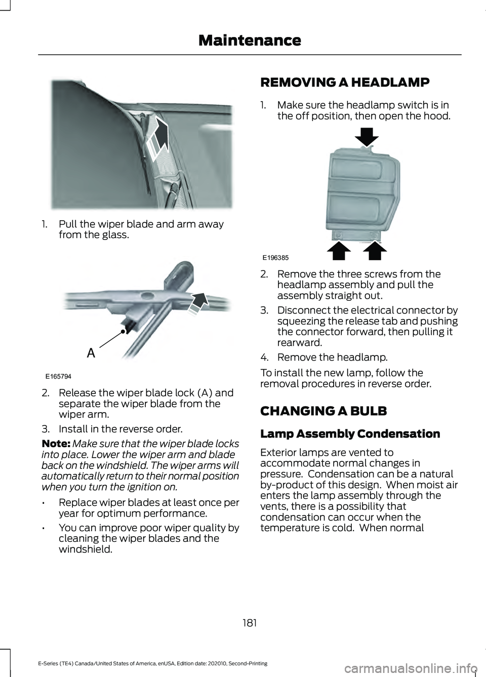 FORD E-350 2022 Owners Manual 1. Pull the wiper blade and arm away
from the glass. 2. Release the wiper blade lock (A) and
separate the wiper blade from the
wiper arm.
3. Install in the reverse order.
Note: Make sure that the wipe FORD E-350 2022 Owners Manual 1. Pull the wiper blade and arm away
from the glass. 2. Release the wiper blade lock (A) and
separate the wiper blade from the
wiper arm.
3. Install in the reverse order.
Note: Make sure that the wipe