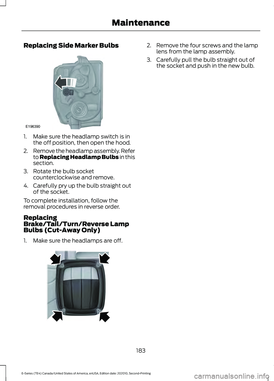 FORD E-350 2022 Owners Manual Replacing Side Marker Bulbs
1. Make sure the headlamp switch is in
the off position, then open the hood.
2. Remove the headlamp assembly. Refer
to Replacing Headlamp Bulbs in this
section.
3. Rotate t FORD E-350 2022 Owners Manual Replacing Side Marker Bulbs
1. Make sure the headlamp switch is in
the off position, then open the hood.
2. Remove the headlamp assembly. Refer
to Replacing Headlamp Bulbs in this
section.
3. Rotate t