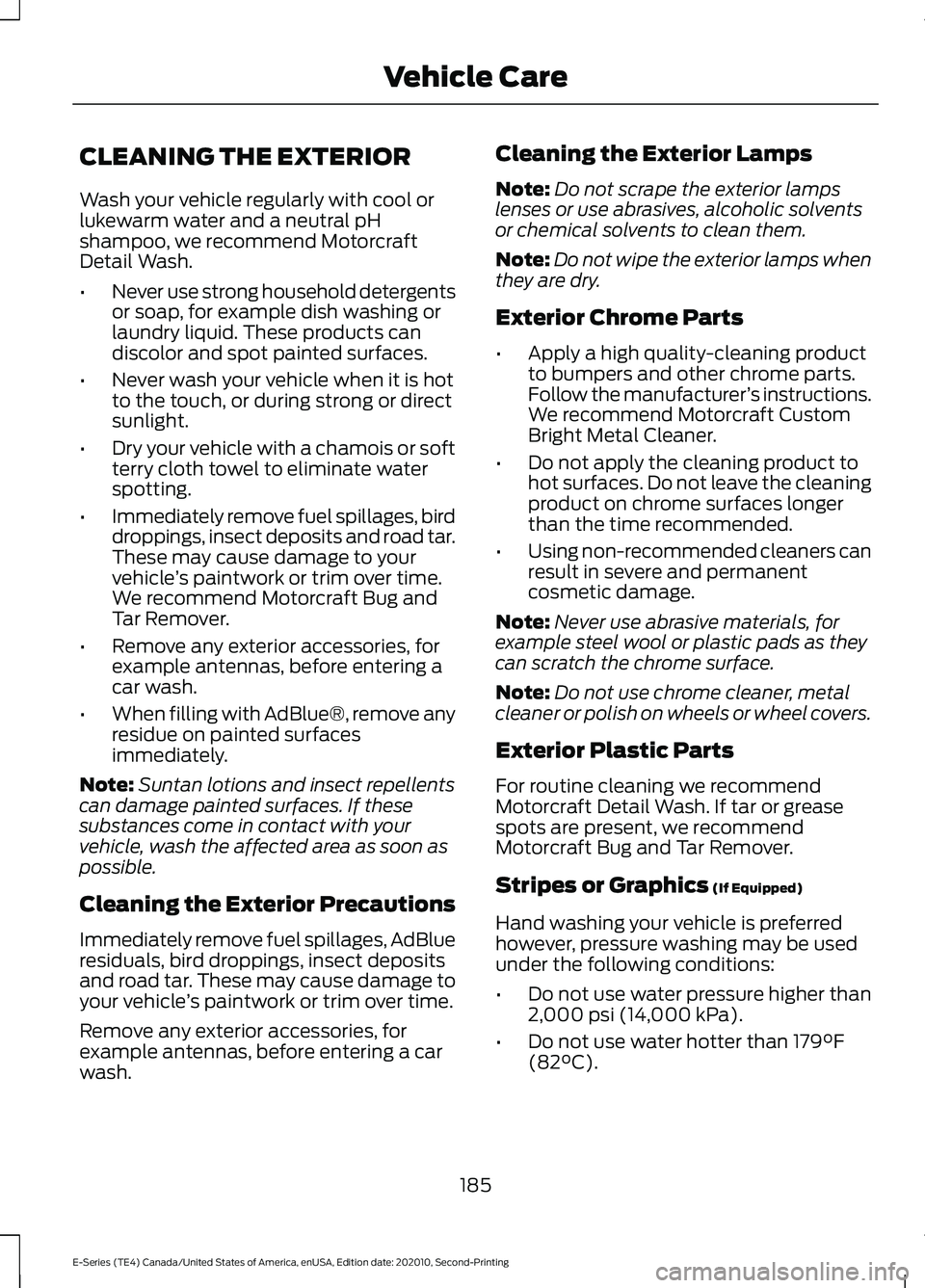 FORD E-350 2022 Owners Manual CLEANING THE EXTERIOR
Wash your vehicle regularly with cool or
lukewarm water and a neutral pH
shampoo, we recommend Motorcraft
Detail Wash.
•
Never use strong household detergents
or soap, for exam FORD E-350 2022 Owners Manual CLEANING THE EXTERIOR
Wash your vehicle regularly with cool or
lukewarm water and a neutral pH
shampoo, we recommend Motorcraft
Detail Wash.
•
Never use strong household detergents
or soap, for exam