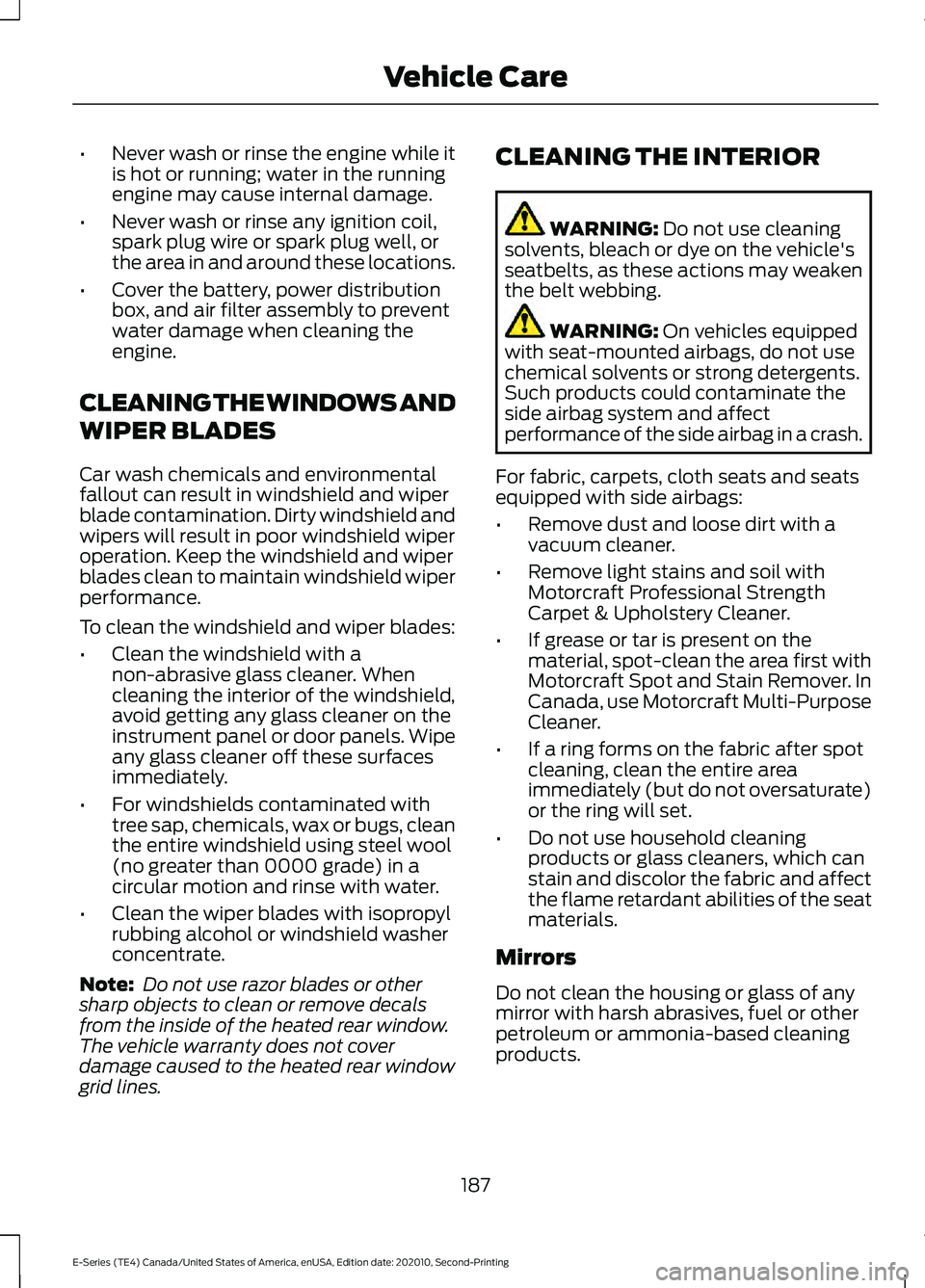 FORD E-350 2022 Owners Manual •
Never wash or rinse the engine while it
is hot or running; water in the running
engine may cause internal damage.
• Never wash or rinse any ignition coil,
spark plug wire or spark plug well, or
FORD E-350 2022 Owners Manual •
Never wash or rinse the engine while it
is hot or running; water in the running
engine may cause internal damage.
• Never wash or rinse any ignition coil,
spark plug wire or spark plug well, or