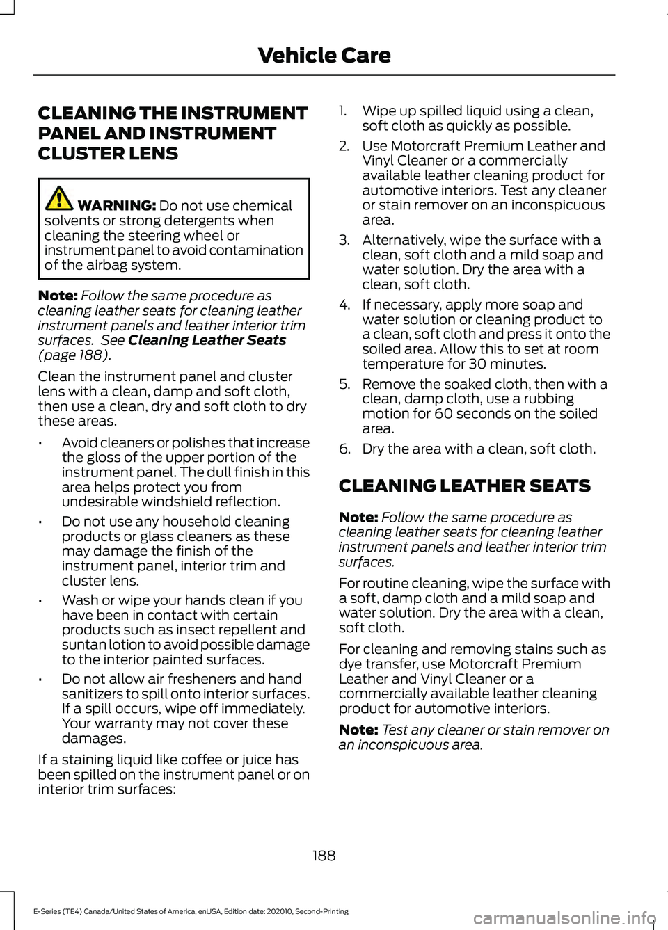 FORD E-350 2022 Owners Manual CLEANING THE INSTRUMENT
PANEL AND INSTRUMENT
CLUSTER LENS
WARNING: Do not use chemical
solvents or strong detergents when
cleaning the steering wheel or
instrument panel to avoid contamination
of the FORD E-350 2022 Owners Manual CLEANING THE INSTRUMENT
PANEL AND INSTRUMENT
CLUSTER LENS
WARNING: Do not use chemical
solvents or strong detergents when
cleaning the steering wheel or
instrument panel to avoid contamination
of the