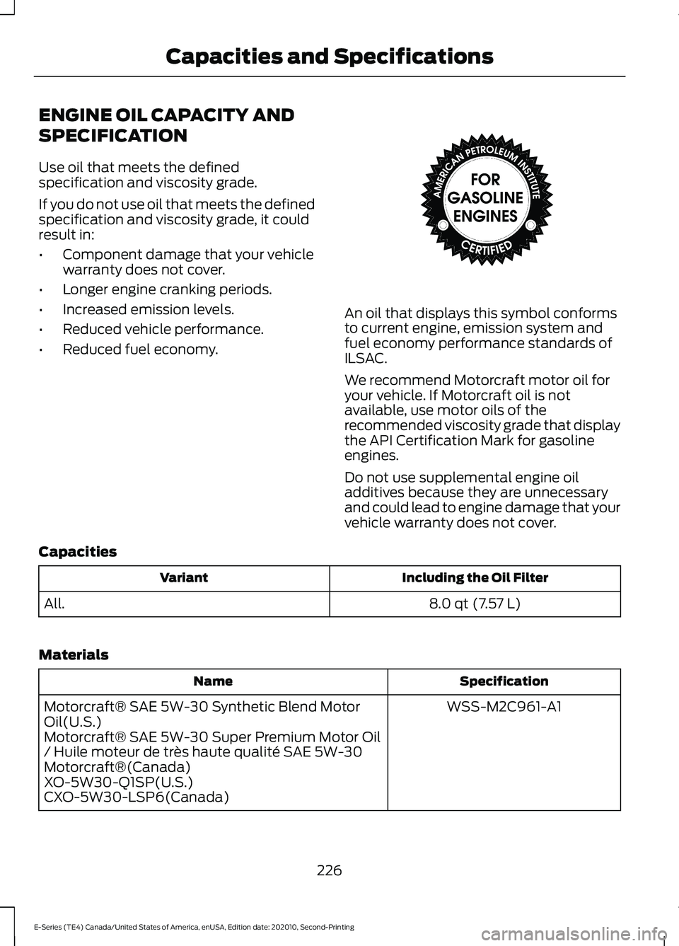 FORD E-350 2022 Service Manual ENGINE OIL CAPACITY AND
SPECIFICATION
Use oil that meets the defined
specification and viscosity grade.
If you do not use oil that meets the defined
specification and viscosity grade, it could
result FORD E-350 2022 Service Manual ENGINE OIL CAPACITY AND
SPECIFICATION
Use oil that meets the defined
specification and viscosity grade.
If you do not use oil that meets the defined
specification and viscosity grade, it could
result