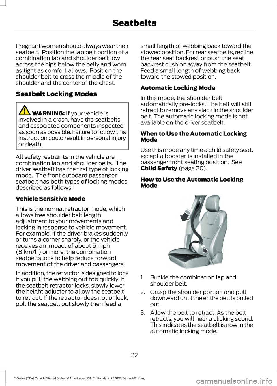 FORD E-350 2022  Owners Manual Pregnant women should always wear their
seatbelt.  Position the lap belt portion of a
combination lap and shoulder belt low
across the hips below the belly and worn
as tight as comfort allows.  Positi