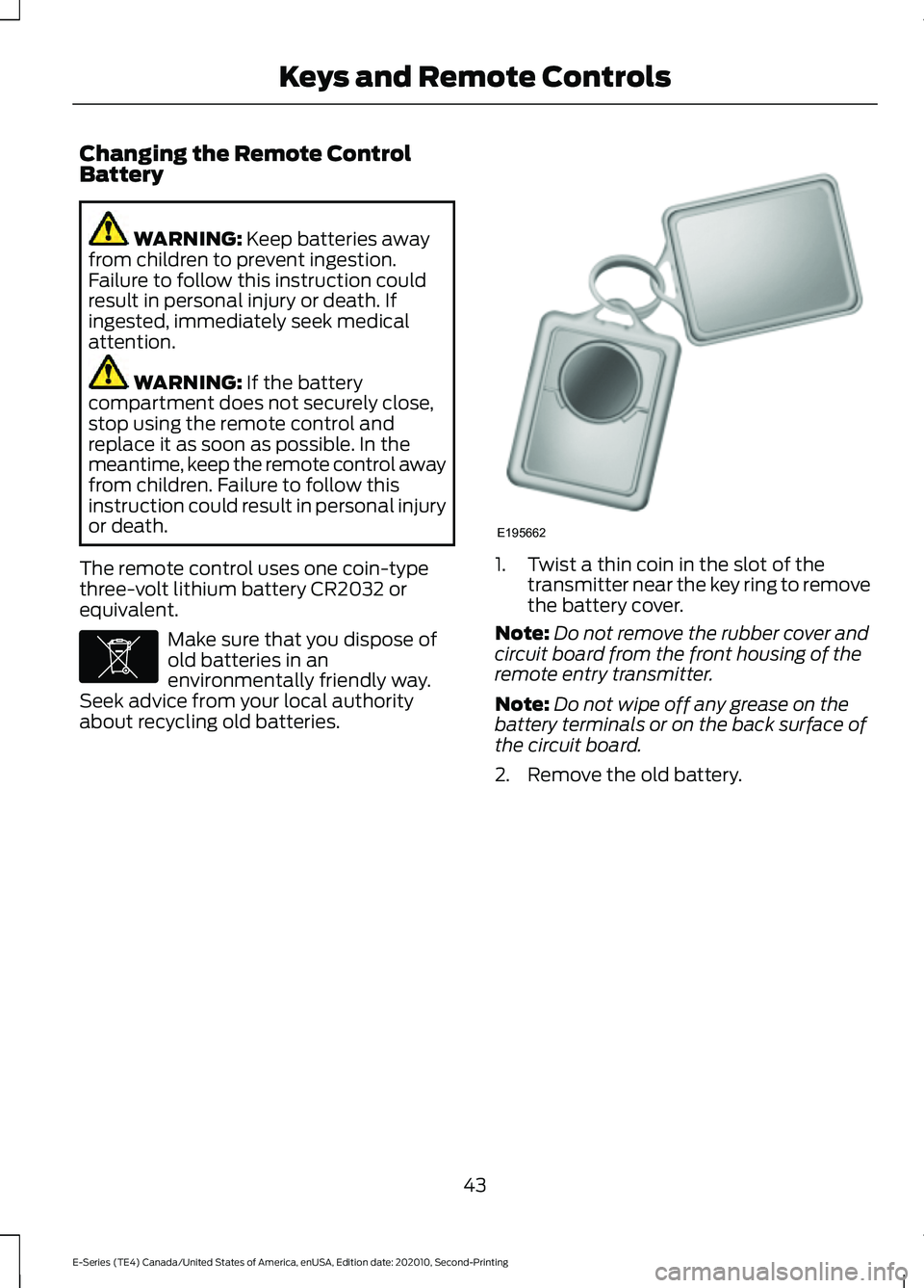 FORD E-350 2022 Owners Manual Changing the Remote Control
Battery
WARNING: Keep batteries away
from children to prevent ingestion.
Failure to follow this instruction could
result in personal injury or death. If
ingested, immediate FORD E-350 2022 Owners Manual Changing the Remote Control
Battery
WARNING: Keep batteries away
from children to prevent ingestion.
Failure to follow this instruction could
result in personal injury or death. If
ingested, immediate