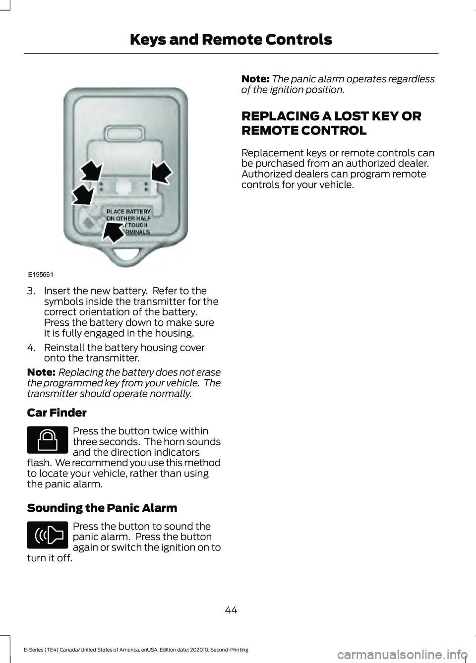 FORD E-350 2022 Owners Manual 3. Insert the new battery. Refer to the
symbols inside the transmitter for the
correct orientation of the battery.
Press the battery down to make sure
it is fully engaged in the housing.
4. Reinstall FORD E-350 2022 Owners Manual 3. Insert the new battery. Refer to the
symbols inside the transmitter for the
correct orientation of the battery.
Press the battery down to make sure
it is fully engaged in the housing.
4. Reinstall