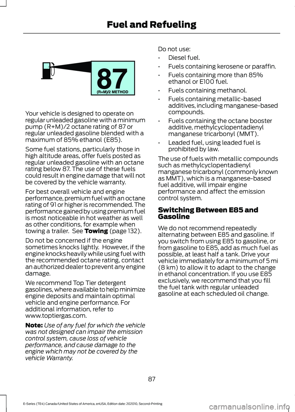 FORD E-350 2022 Owners Manual Your vehicle is designed to operate on
regular unleaded gasoline with a minimum
pump (R+M)/2 octane rating of 87 or
regular unleaded gasoline blended with a
maximum of 85% ethanol (E85).
Some fuel sta FORD E-350 2022 Owners Manual Your vehicle is designed to operate on
regular unleaded gasoline with a minimum
pump (R+M)/2 octane rating of 87 or
regular unleaded gasoline blended with a
maximum of 85% ethanol (E85).
Some fuel sta