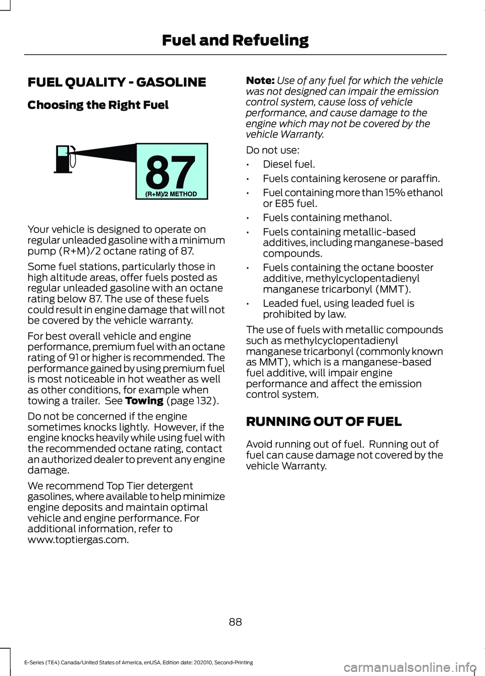 FORD E-350 2022 Owners Manual FUEL QUALITY - GASOLINE
Choosing the Right Fuel
Your vehicle is designed to operate on
regular unleaded gasoline with a minimum
pump (R+M)/2 octane rating of 87.
Some fuel stations, particularly those FORD E-350 2022 Owners Manual FUEL QUALITY - GASOLINE
Choosing the Right Fuel
Your vehicle is designed to operate on
regular unleaded gasoline with a minimum
pump (R+M)/2 octane rating of 87.
Some fuel stations, particularly those