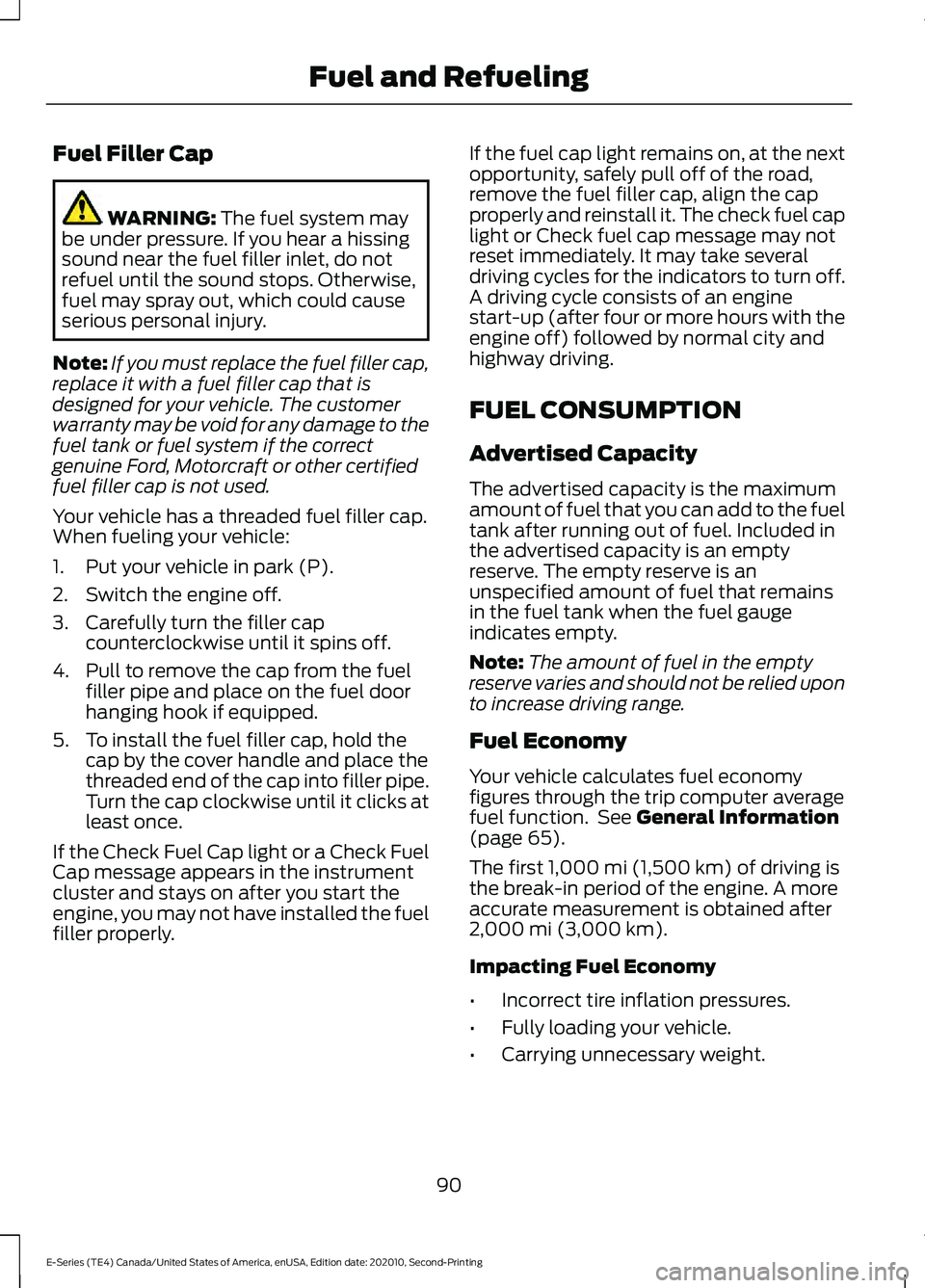 FORD E-350 2022 User Guide Fuel Filler Cap
WARNING: The fuel system may
be under pressure. If you hear a hissing
sound near the fuel filler inlet, do not
refuel until the sound stops. Otherwise,
fuel may spray out, which could FORD E-350 2022 User Guide Fuel Filler Cap
WARNING: The fuel system may
be under pressure. If you hear a hissing
sound near the fuel filler inlet, do not
refuel until the sound stops. Otherwise,
fuel may spray out, which could