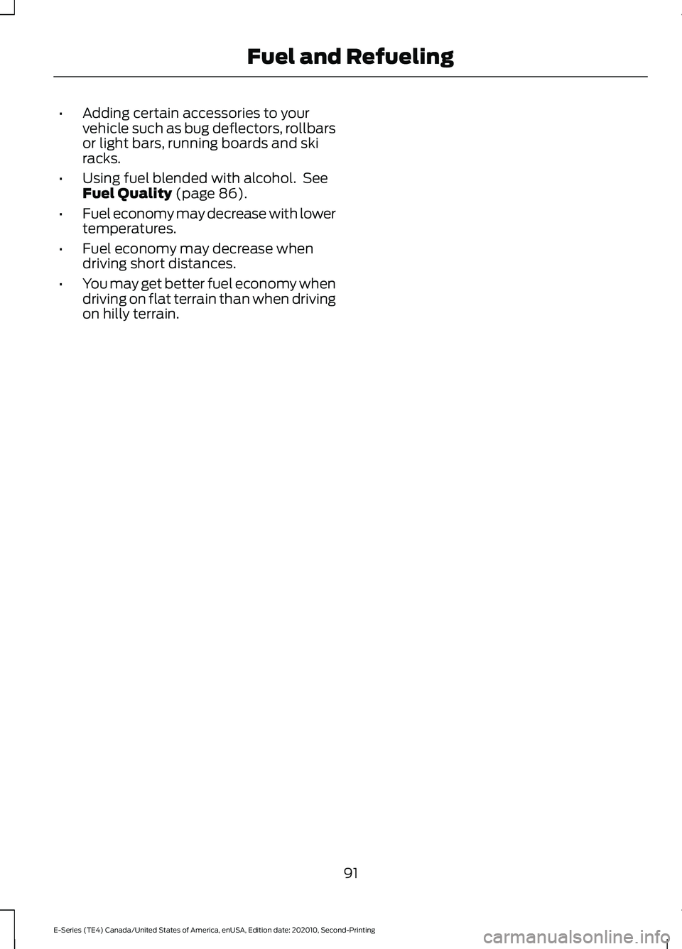 FORD E-350 2022 Owners Manual •
Adding certain accessories to your
vehicle such as bug deflectors, rollbars
or light bars, running boards and ski
racks.
• Using fuel blended with alcohol. See
Fuel Quality (page 86).
• Fuel FORD E-350 2022 Owners Manual •
Adding certain accessories to your
vehicle such as bug deflectors, rollbars
or light bars, running boards and ski
racks.
• Using fuel blended with alcohol. See
Fuel Quality (page 86).
• Fuel