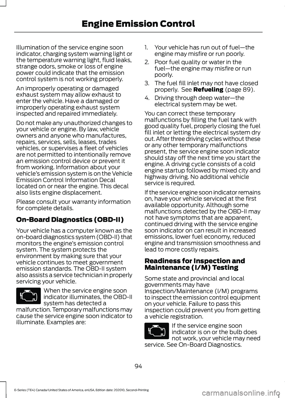 FORD E-350 2022 Owners Manual Illumination of the service engine soon
indicator, charging system warning light or
the temperature warning light, fluid leaks,
strange odors, smoke or loss of engine
power could indicate that the emi FORD E-350 2022 Owners Manual Illumination of the service engine soon
indicator, charging system warning light or
the temperature warning light, fluid leaks,
strange odors, smoke or loss of engine
power could indicate that the emi