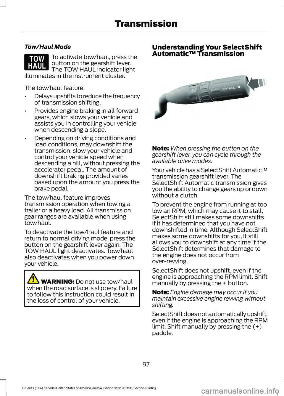 FORD E-350 2022 Owners Manual Tow/Haul Mode
To activate tow/haul, press the
button on the gearshift lever.
The TOW HAUL indicator light
illuminates in the instrument cluster.
The tow/haul feature:
• Delays upshifts to reduce the FORD E-350 2022 Owners Manual Tow/Haul Mode
To activate tow/haul, press the
button on the gearshift lever.
The TOW HAUL indicator light
illuminates in the instrument cluster.
The tow/haul feature:
• Delays upshifts to reduce the