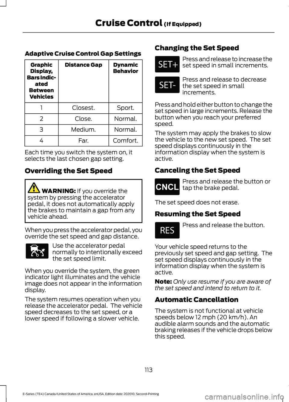 FORD E-450 2022 Owners Manual Adaptive Cruise Control Gap Settings
Dynamic
Behavior
Distance Gap
Graphic
Display,
Bars Indic- ated
Between Vehicles
Sport.
Closest.
1
Normal.
Close.
2
Normal.
Medium.
3
Comfort.
Far.
4
Each time you FORD E-450 2022 Owners Manual Adaptive Cruise Control Gap Settings
Dynamic
Behavior
Distance Gap
Graphic
Display,
Bars Indic- ated
Between Vehicles
Sport.
Closest.
1
Normal.
Close.
2
Normal.
Medium.
3
Comfort.
Far.
4
Each time you
