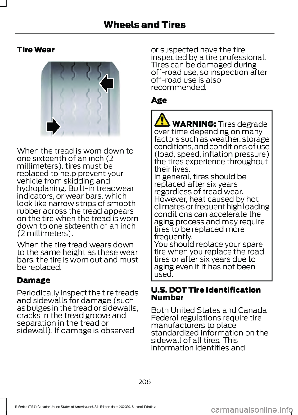 FORD E-450 2022 Owners Manual Tire Wear
When the tread is worn down to
one sixteenth of an inch (2
millimeters), tires must be
replaced to help prevent your
vehicle from skidding and
hydroplaning. Built-in treadwear
indicators, or FORD E-450 2022 Owners Manual Tire Wear
When the tread is worn down to
one sixteenth of an inch (2
millimeters), tires must be
replaced to help prevent your
vehicle from skidding and
hydroplaning. Built-in treadwear
indicators, or