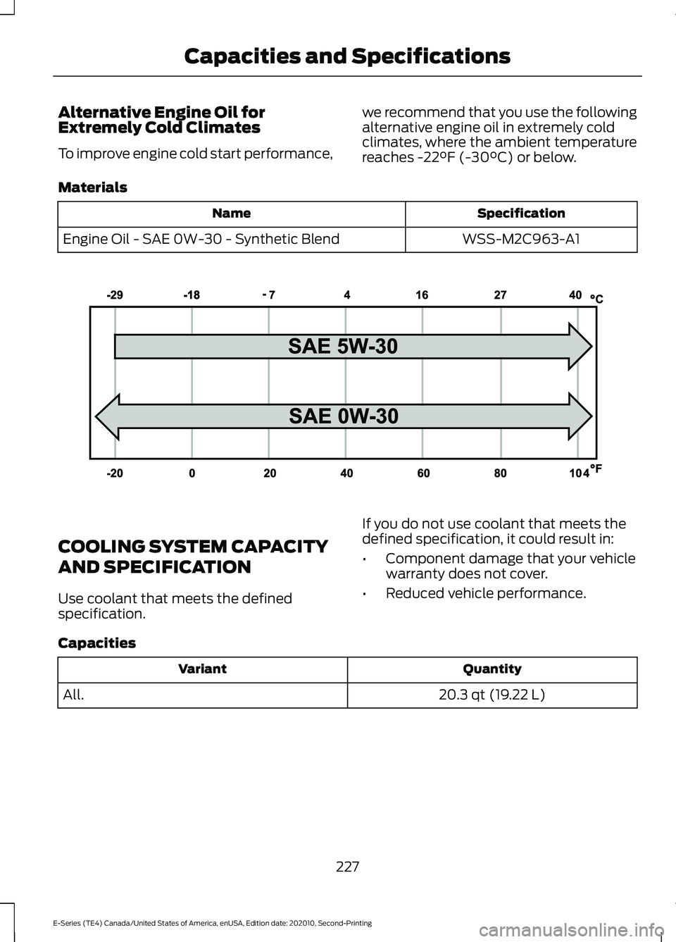 FORD E-450 2022 User Guide Alternative Engine Oil for
Extremely Cold Climates
To improve engine cold start performance,
we recommend that you use the following
alternative engine oil in extremely cold
climates, where the ambien