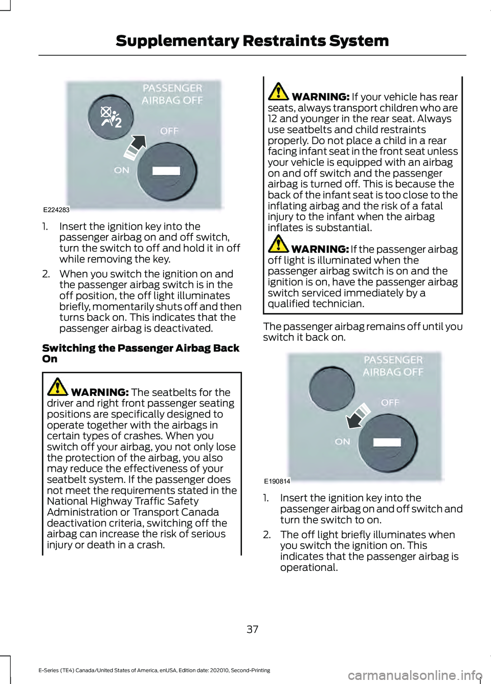 FORD E-450 2022 Owners Guide 1. Insert the ignition key into the
passenger airbag on and off switch,
turn the switch to off and hold it in off
while removing the key.
2. When you switch the ignition on and the passenger airbag sw FORD E-450 2022 Owners Guide 1. Insert the ignition key into the
passenger airbag on and off switch,
turn the switch to off and hold it in off
while removing the key.
2. When you switch the ignition on and the passenger airbag sw
