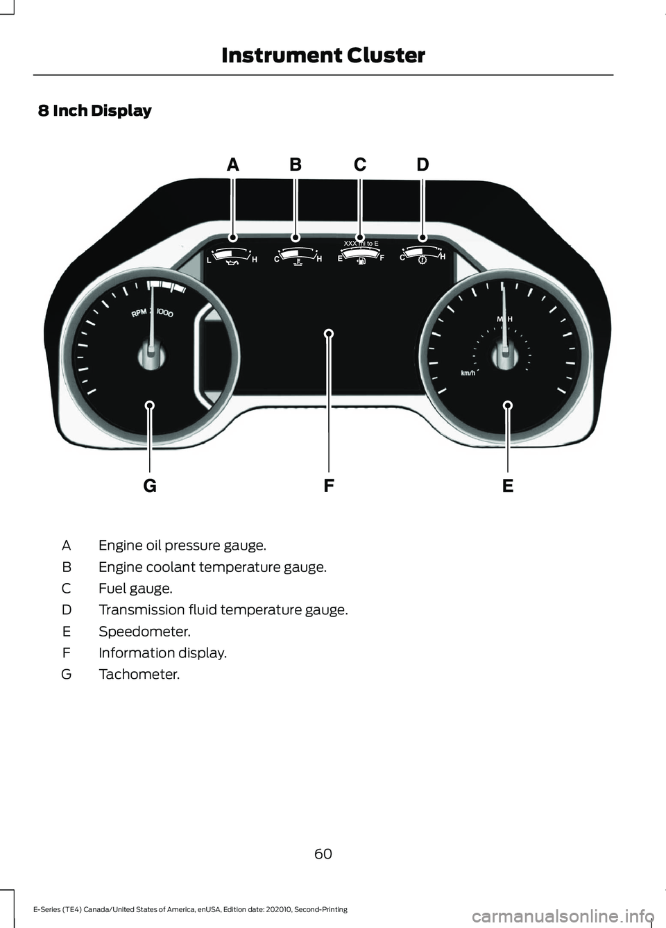 FORD E-450 2022 Repair Manual 8 Inch Display
Engine oil pressure gauge.
A
Engine coolant temperature gauge.
B
Fuel gauge.
C
Transmission fluid temperature gauge.
D
Speedometer.
E
Information display.
F
Tachometer.
G
60
E-Series (T