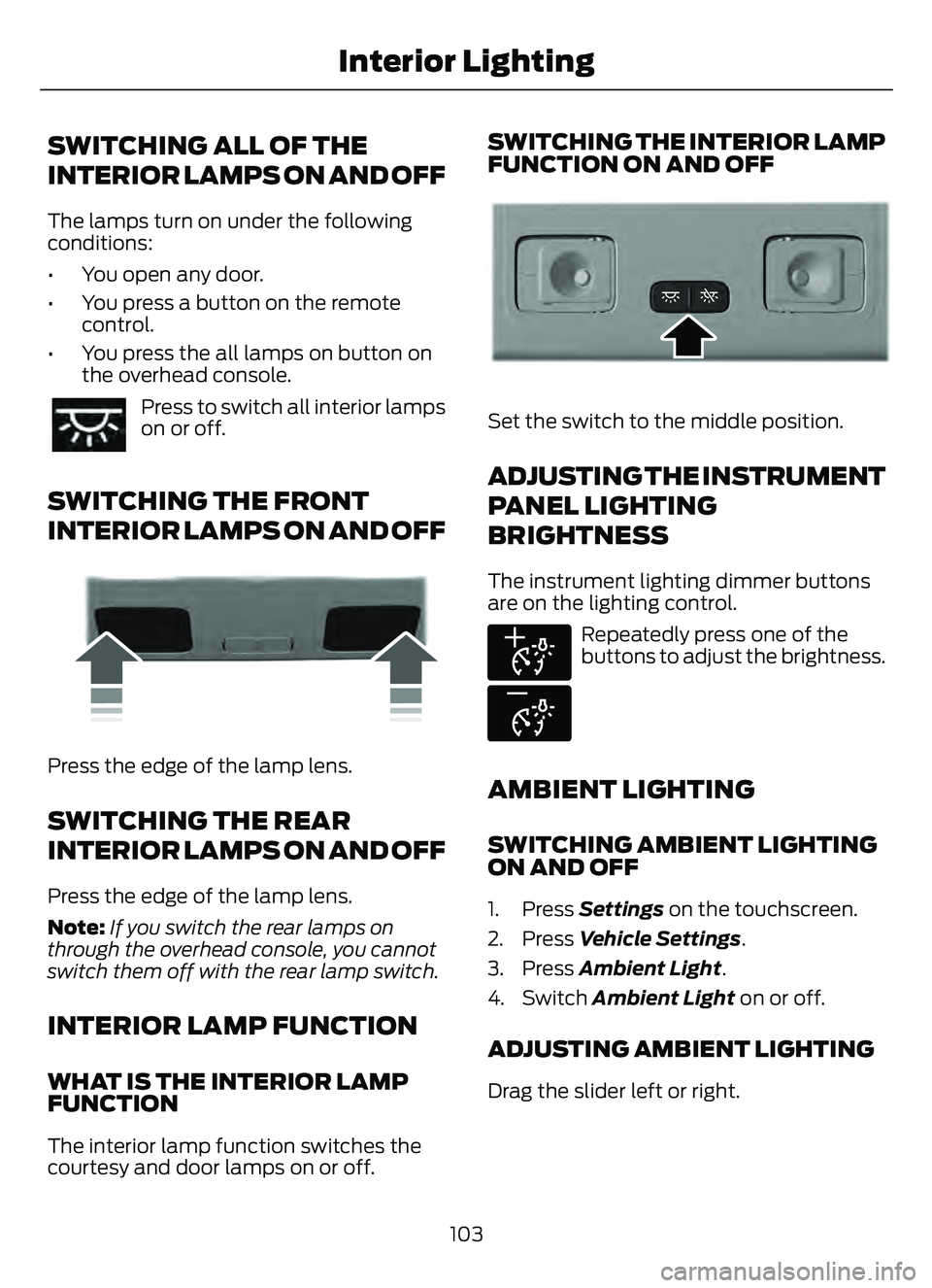 FORD ESCAPE 2022 Owners Manual SWITCHING ALL OF THE
INTERIOR LAMPS ON AND OFF
The lamps turn on under the following
conditions:
• You open any door.
• You press a button on the remotecontrol.
• You press the all lamps on butt FORD ESCAPE 2022 Owners Manual SWITCHING ALL OF THE
INTERIOR LAMPS ON AND OFF
The lamps turn on under the following
conditions:
• You open any door.
• You press a button on the remotecontrol.
• You press the all lamps on butt