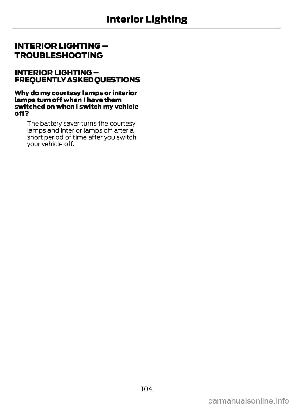 FORD ESCAPE 2022 Owners Manual INTERIOR LIGHTING –
TROUBLESHOOTING
INTERIOR LIGHTING –
FREQUENTLY ASKED QUESTIONS
Why do my courtesy lamps or interior
lamps turn off when I have them
switched on when I switch my vehicle
off?The FORD ESCAPE 2022 Owners Manual INTERIOR LIGHTING –
TROUBLESHOOTING
INTERIOR LIGHTING –
FREQUENTLY ASKED QUESTIONS
Why do my courtesy lamps or interior
lamps turn off when I have them
switched on when I switch my vehicle
off?The