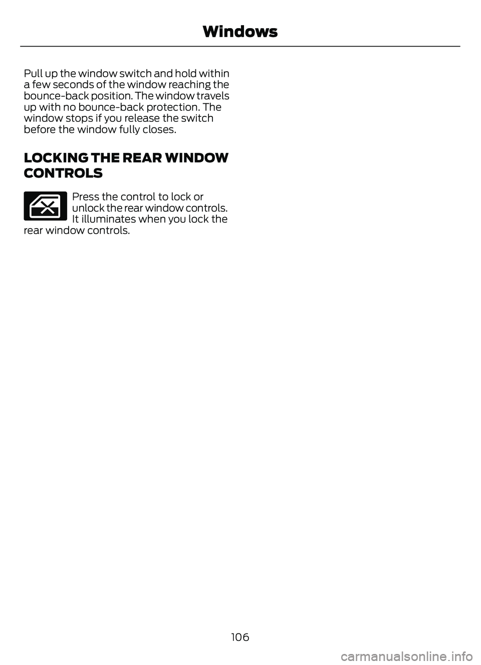 FORD ESCAPE 2022 Owners Manual Pull up the window switch and hold within
a few seconds of the window reaching the
bounce-back position. The window travels
up with no bounce-back protection. The
window stops if you release the switc FORD ESCAPE 2022 Owners Manual Pull up the window switch and hold within
a few seconds of the window reaching the
bounce-back position. The window travels
up with no bounce-back protection. The
window stops if you release the switc