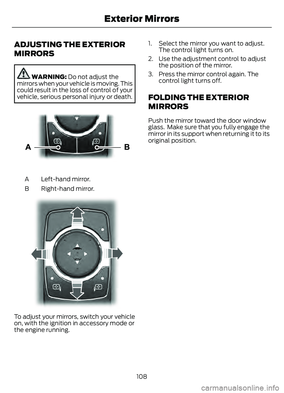 FORD ESCAPE 2022  Owners Manual ADJUSTING THE EXTERIOR
MIRRORS
WARNING: Do not adjust the
mirrors when your vehicle is moving. This
could result in the loss of control of your
vehicle, serious personal injury or death.
E303926E30392