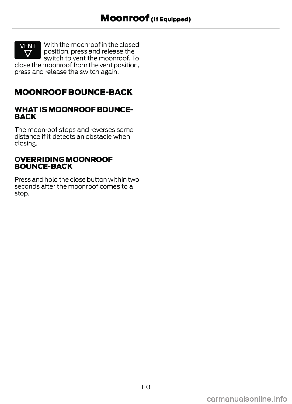 FORD ESCAPE 2022  Owners Manual E312252E31225225
With the moonroof in the closed
position, press and release the
switch to vent the moonroof. To
close the moonroof from the vent position,
press and release the switch again.
MOONROOF