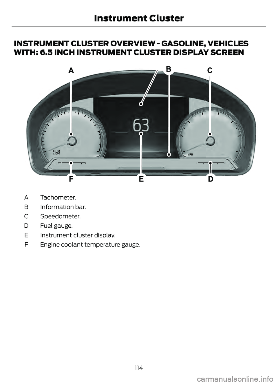 FORD ESCAPE 2022  Owners Manual INSTRUMENT CLUSTER OVERVIEW - GASOLINE, VEHICLES
WITH: 6.5 INCH INSTRUMENT CLUSTER DISPLAY SCREEN
E282067E282067
Tachometer.
A
Information bar.
B
Speedometer.
C
Fuel gauge.
D
Instrument cluster displa