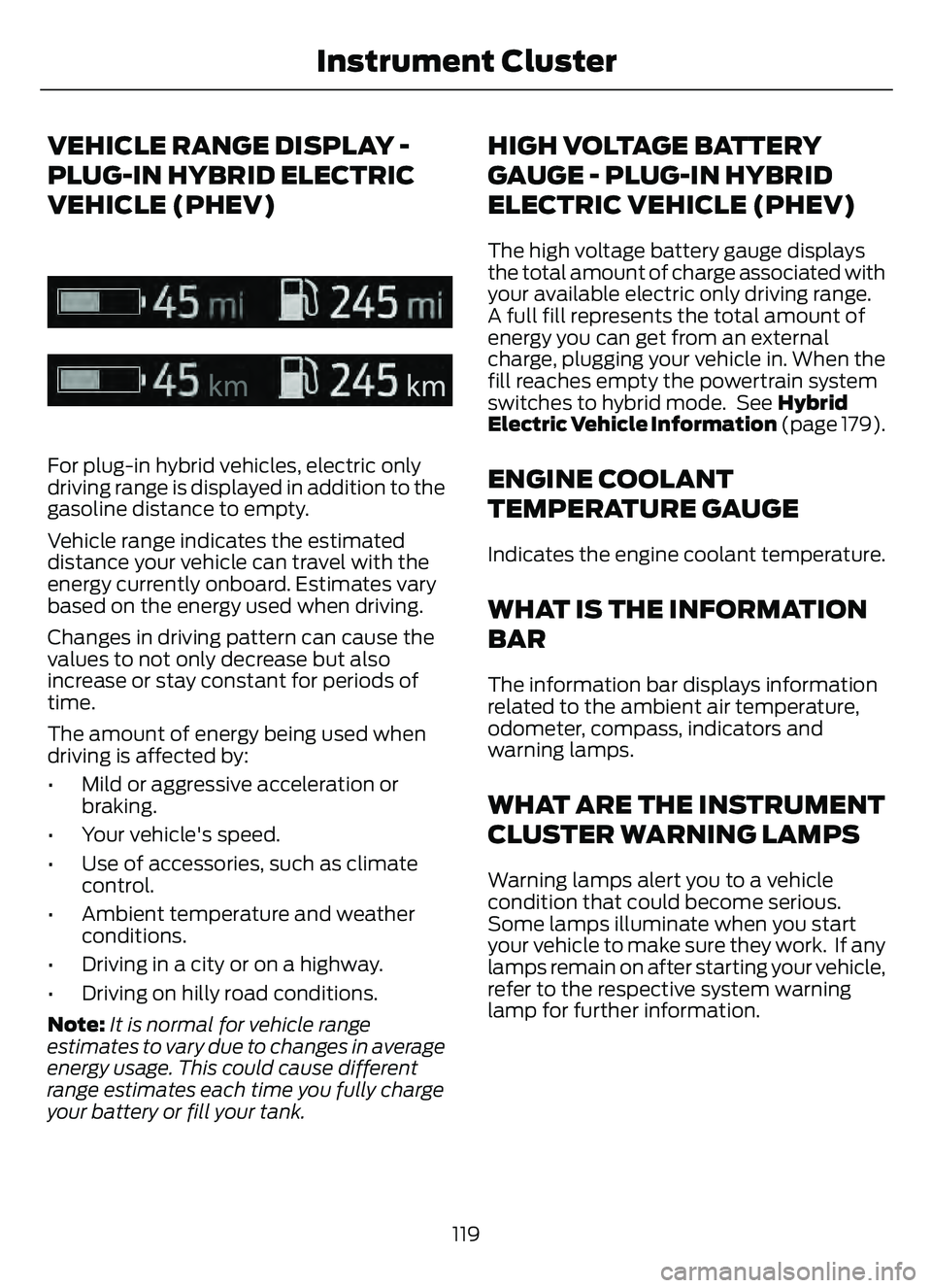FORD ESCAPE 2022  Owners Manual VEHICLE RANGE DISPLAY -
PLUG-IN HYBRID ELECTRIC
VEHICLE (PHEV)
E308653E308653
For plug-in hybrid vehicles, electric only
driving range is displayed in addition to the
gasoline distance to empty.
Vehic