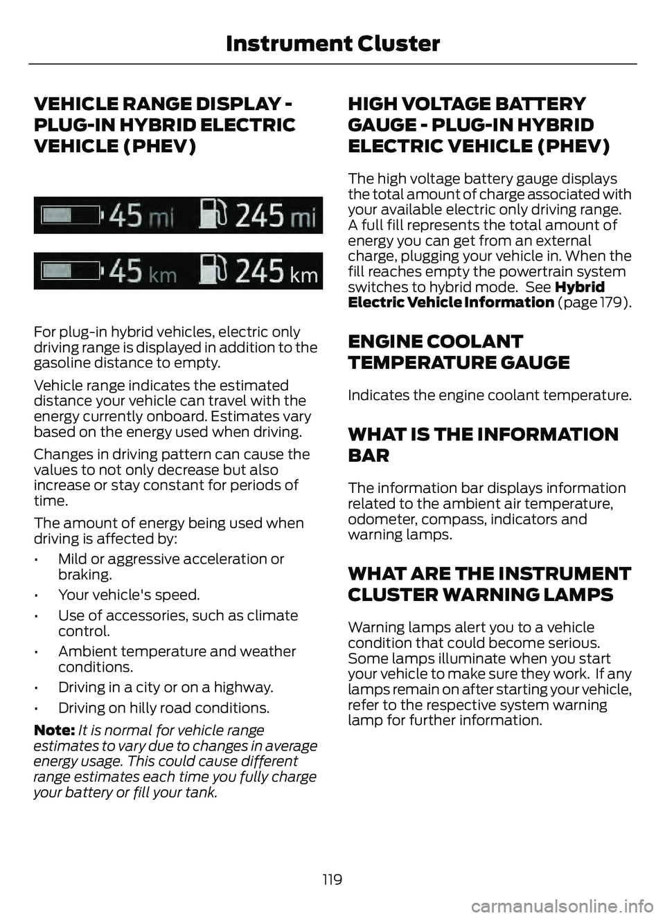 FORD ESCAPE 2022 Owners Manual VEHICLE RANGE DISPLAY -
PLUG-IN HYBRID ELECTRIC
VEHICLE (PHEV)
E308653E308653
For plug-in hybrid vehicles, electric only
driving range is displayed in addition to the
gasoline distance to empty.
Vehic FORD ESCAPE 2022 Owners Manual VEHICLE RANGE DISPLAY -
PLUG-IN HYBRID ELECTRIC
VEHICLE (PHEV)
E308653E308653
For plug-in hybrid vehicles, electric only
driving range is displayed in addition to the
gasoline distance to empty.
Vehic