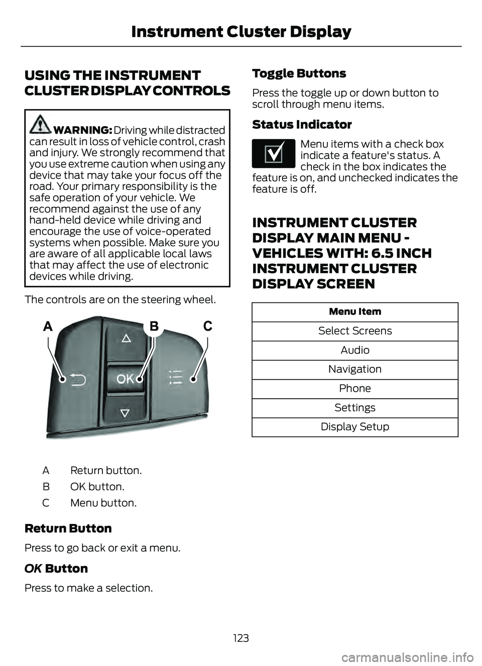 FORD ESCAPE 2022  Owners Manual USING THE INSTRUMENT
CLUSTER DISPLAY CONTROLS
WARNING: Driving while distracted
can result in loss of vehicle control, crash
and injury. We strongly recommend that
you use extreme caution when using a