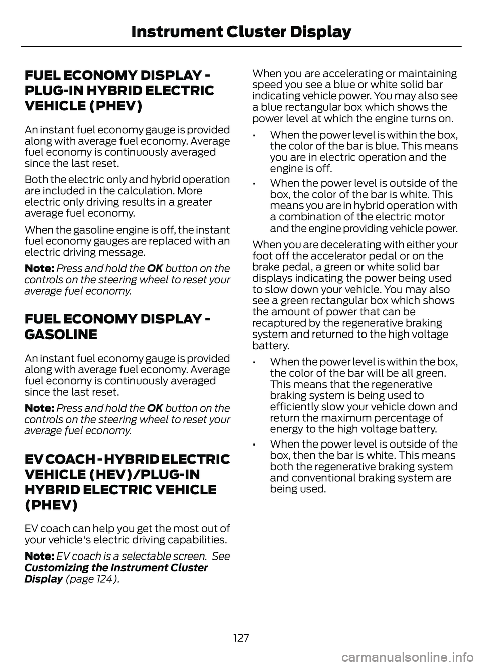 FORD ESCAPE 2022  Owners Manual FUEL ECONOMY DISPLAY -
PLUG-IN HYBRID ELECTRIC
VEHICLE (PHEV)
An instant fuel economy gauge is provided
along with average fuel economy. Average
fuel economy is continuously averaged
since the last re