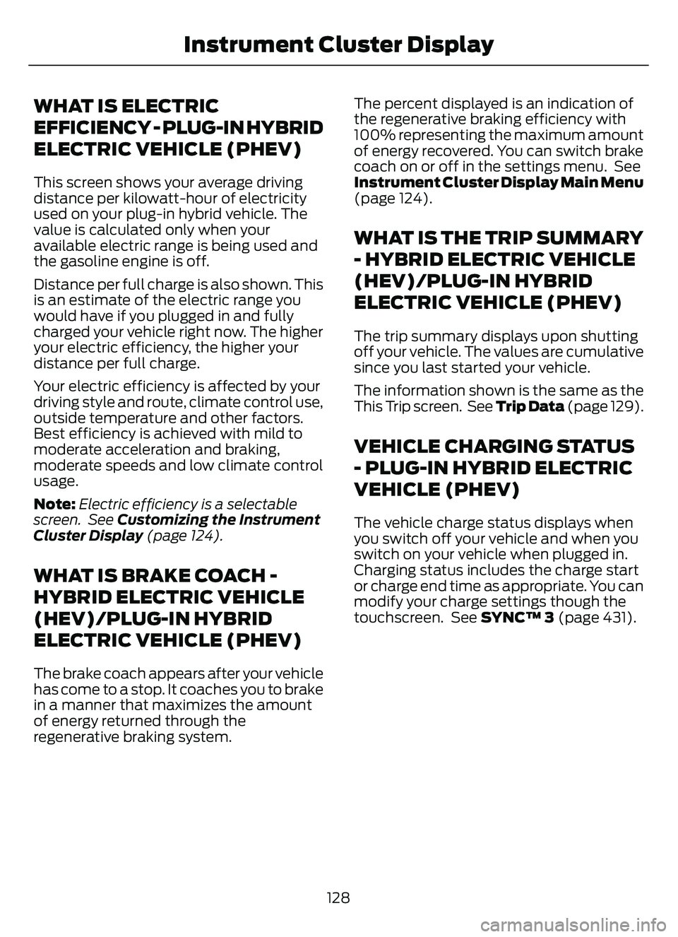 FORD ESCAPE 2022 User Guide WHAT IS ELECTRIC
EFFICIENCY - PLUG-IN HYBRID
ELECTRIC VEHICLE (PHEV)
This screen shows your average driving
distance per kilowatt-hour of electricity
used on your plug-in hybrid vehicle. The
value is FORD ESCAPE 2022 User Guide WHAT IS ELECTRIC
EFFICIENCY - PLUG-IN HYBRID
ELECTRIC VEHICLE (PHEV)
This screen shows your average driving
distance per kilowatt-hour of electricity
used on your plug-in hybrid vehicle. The
value is