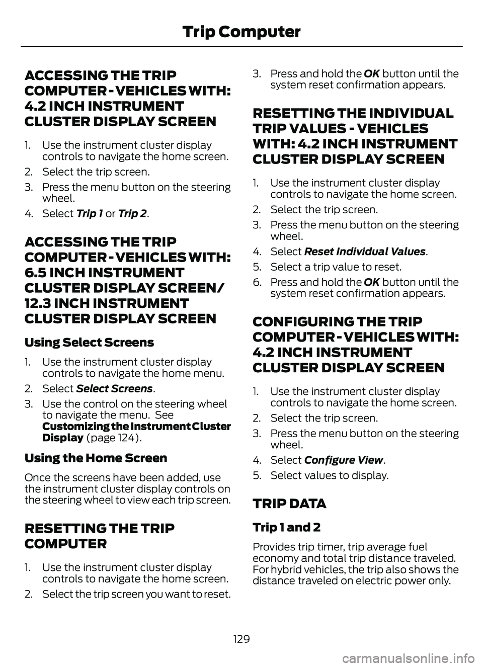 FORD ESCAPE 2022 Owners Manual ACCESSING THE TRIP
COMPUTER - VEHICLES WITH:
4.2 INCH INSTRUMENT
CLUSTER DISPLAY SCREEN
1. Use the instrument cluster displaycontrols to navigate the home screen.
2. Select the trip screen.
3. Press t FORD ESCAPE 2022 Owners Manual ACCESSING THE TRIP
COMPUTER - VEHICLES WITH:
4.2 INCH INSTRUMENT
CLUSTER DISPLAY SCREEN
1. Use the instrument cluster displaycontrols to navigate the home screen.
2. Select the trip screen.
3. Press t