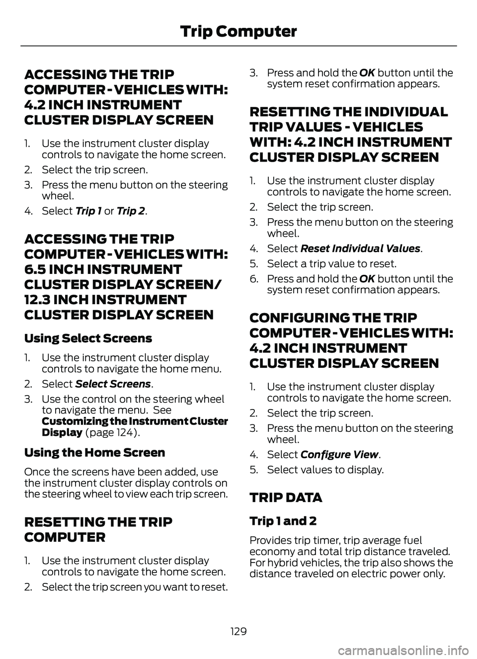 FORD ESCAPE 2022  Owners Manual ACCESSING THE TRIP
COMPUTER - VEHICLES WITH:
4.2 INCH INSTRUMENT
CLUSTER DISPLAY SCREEN
1. Use the instrument cluster displaycontrols to navigate the home screen.
2. Select the trip screen.
3. Press t