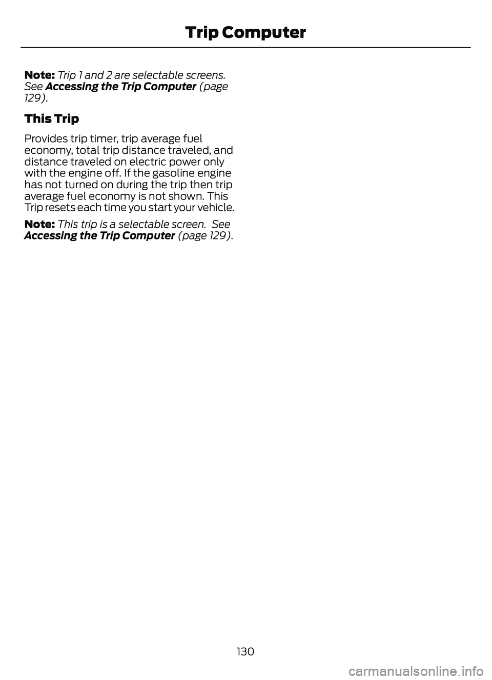FORD ESCAPE 2022 Owners Manual Note:Trip 1 and 2 are selectable screens.
See Accessing the Trip Computer (page
129).
This Trip
Provides trip timer, trip average fuel
economy, total trip distance traveled, and
distance traveled on FORD ESCAPE 2022 Owners Manual Note:Trip 1 and 2 are selectable screens.
See Accessing the Trip Computer (page
129).
This Trip
Provides trip timer, trip average fuel
economy, total trip distance traveled, and
distance traveled on
