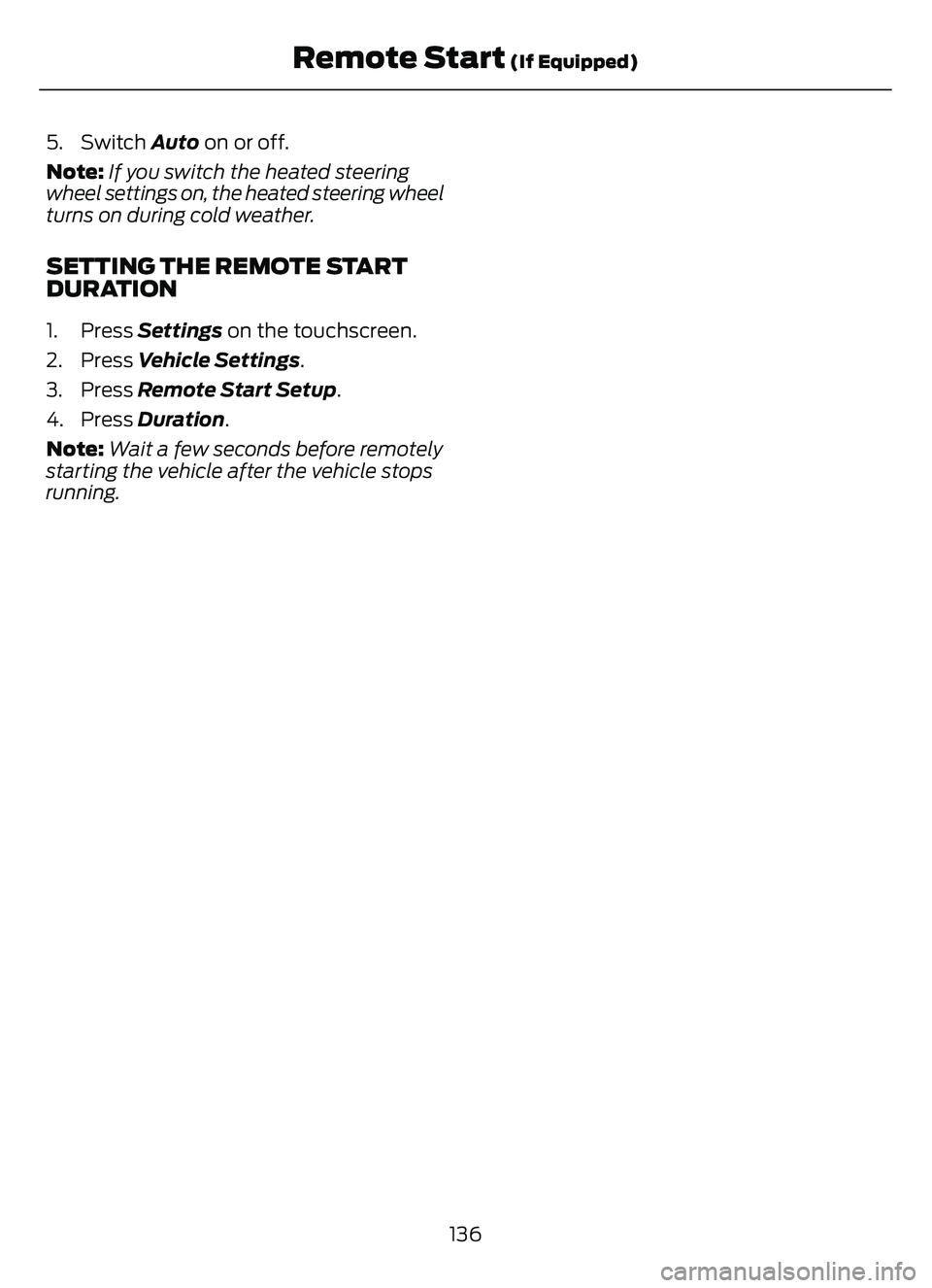 FORD ESCAPE 2022 User Guide 5. Switch Auto on or off.
Note: If you switch the heated steering
wheel settings on, the heated steering wheel
turns on during cold weather.
SETTING THE REMOTE START
DURATION
1. Press Settings on the FORD ESCAPE 2022 User Guide 5. Switch Auto on or off.
Note: If you switch the heated steering
wheel settings on, the heated steering wheel
turns on during cold weather.
SETTING THE REMOTE START
DURATION
1. Press Settings on the
