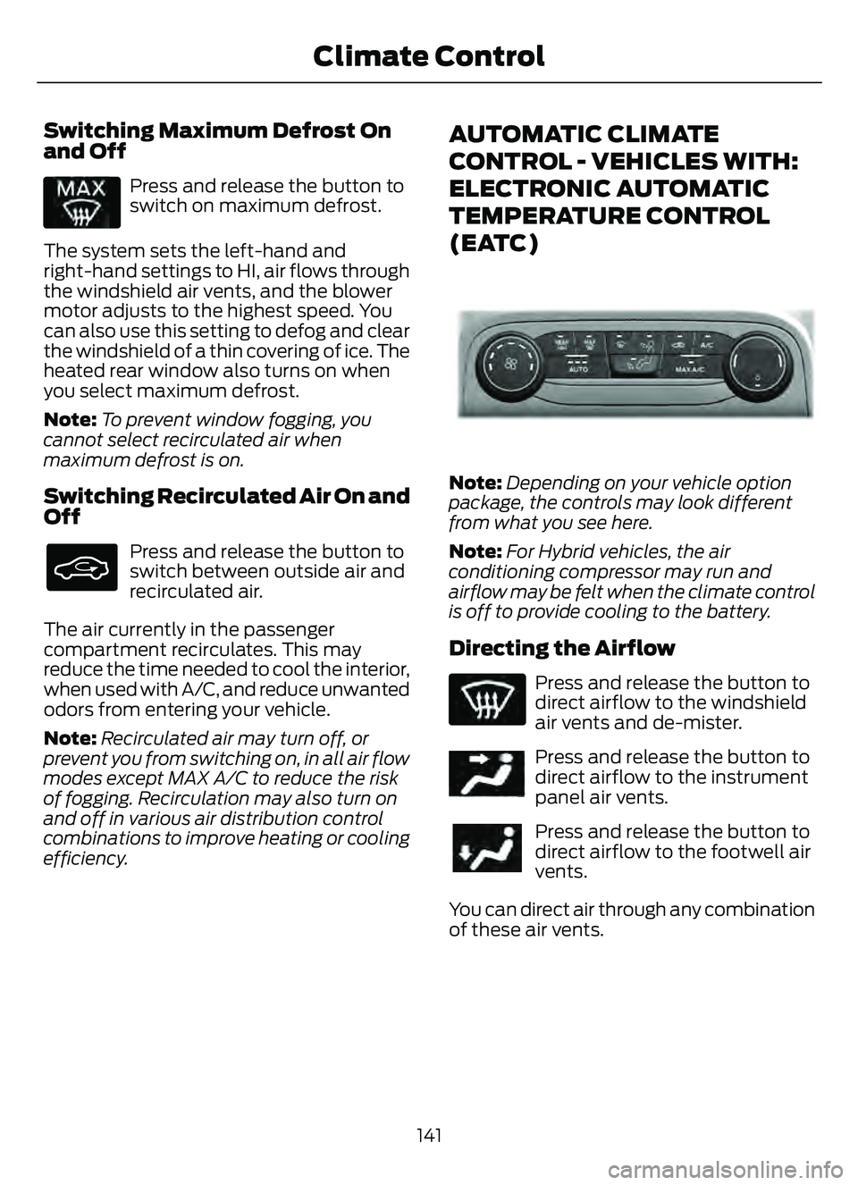FORD ESCAPE 2022 Owners Manual Switching Maximum Defrost On
and Off
Press and release the button to
switch on maximum defrost.
The system sets the left-hand and
right-hand settings to HI, air flows through
the windshield air vents, FORD ESCAPE 2022 Owners Manual Switching Maximum Defrost On
and Off
Press and release the button to
switch on maximum defrost.
The system sets the left-hand and
right-hand settings to HI, air flows through
the windshield air vents,