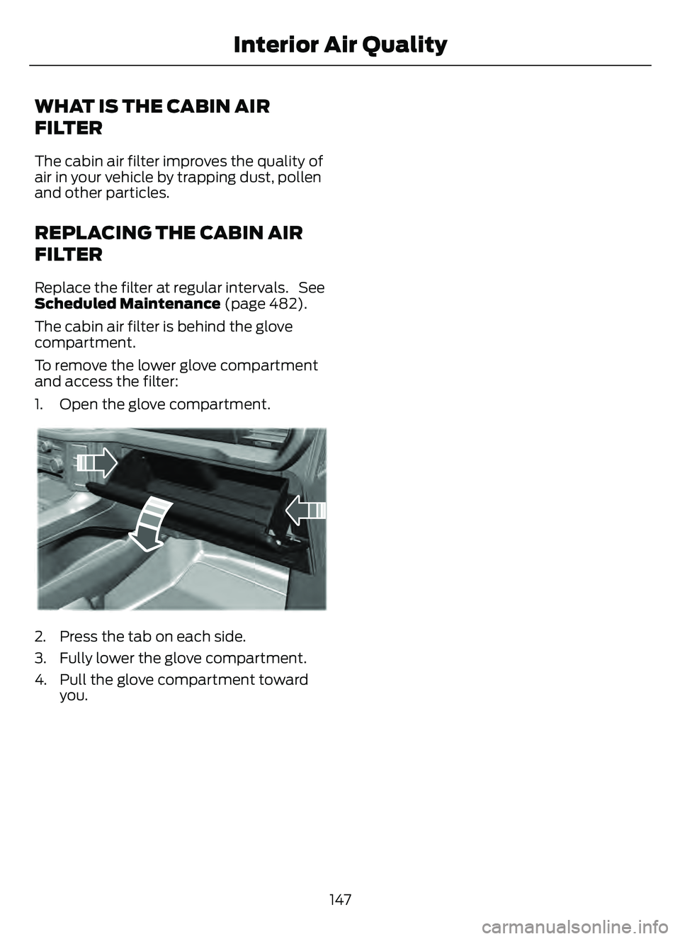 FORD ESCAPE 2022 Owners Manual WHAT IS THE CABIN AIR
FILTER
The cabin air filter improves the quality of
air in your vehicle by trapping dust, pollen
and other particles.
REPLACING THE CABIN AIR
FILTER
Replace the filter at regular FORD ESCAPE 2022 Owners Manual WHAT IS THE CABIN AIR
FILTER
The cabin air filter improves the quality of
air in your vehicle by trapping dust, pollen
and other particles.
REPLACING THE CABIN AIR
FILTER
Replace the filter at regular