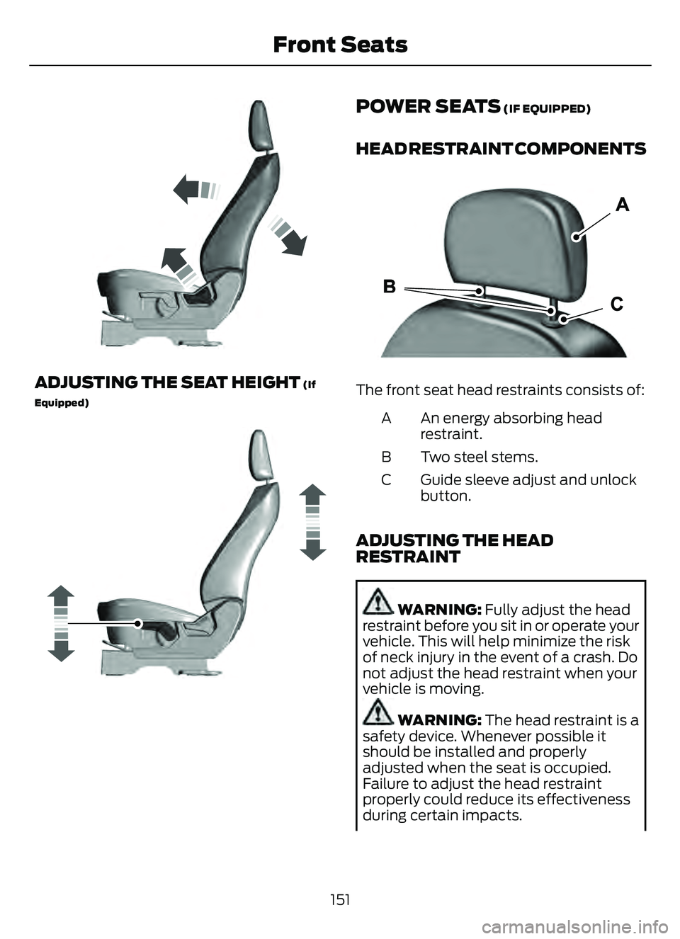 FORD ESCAPE 2022 Owners Manual E293558
ADJUSTING THE SEAT HEIGHT (If
Equipped)
E293554
POWER SEATS (IF EQUIPPED)
HEAD RESTRAINT COMPONENTS
E291E29139139
The front seat head restraints consists of:
An energy absorbing head
restraint FORD ESCAPE 2022 Owners Manual E293558
ADJUSTING THE SEAT HEIGHT (If
Equipped)
E293554
POWER SEATS (IF EQUIPPED)
HEAD RESTRAINT COMPONENTS
E291E29139139
The front seat head restraints consists of:
An energy absorbing head
restraint