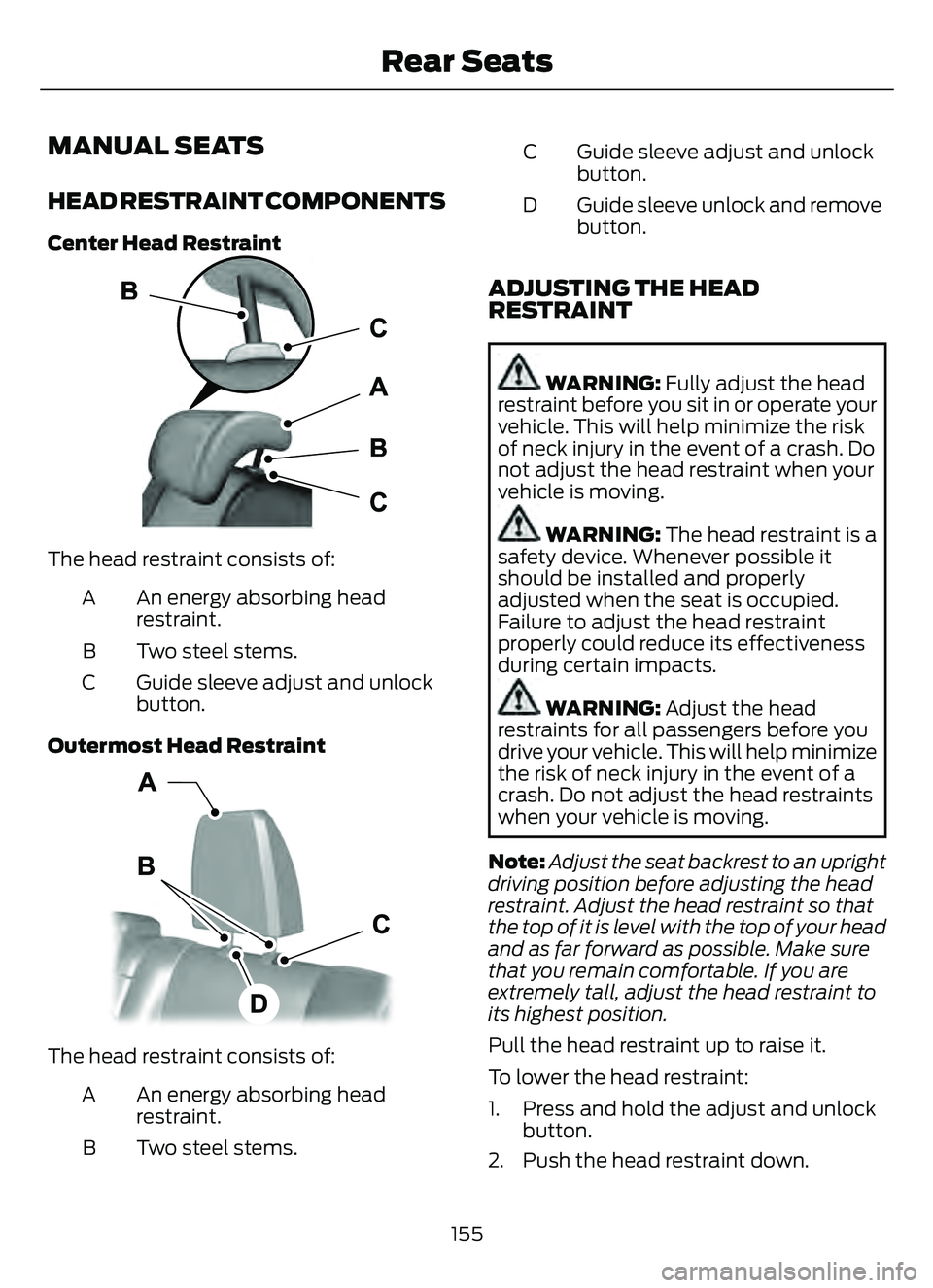 FORD ESCAPE 2022 Owners Manual MANUAL SEATS
HEAD RESTRAINT COMPONENTS
Center Head Restraint
E187325
The head restraint consists of:An energy absorbing head
restraint.
A
Two steel stems.
B
Guide sleeve adjust and unlock
button.
C
Ou FORD ESCAPE 2022 Owners Manual MANUAL SEATS
HEAD RESTRAINT COMPONENTS
Center Head Restraint
E187325
The head restraint consists of:An energy absorbing head
restraint.
A
Two steel stems.
B
Guide sleeve adjust and unlock
button.
C
Ou
